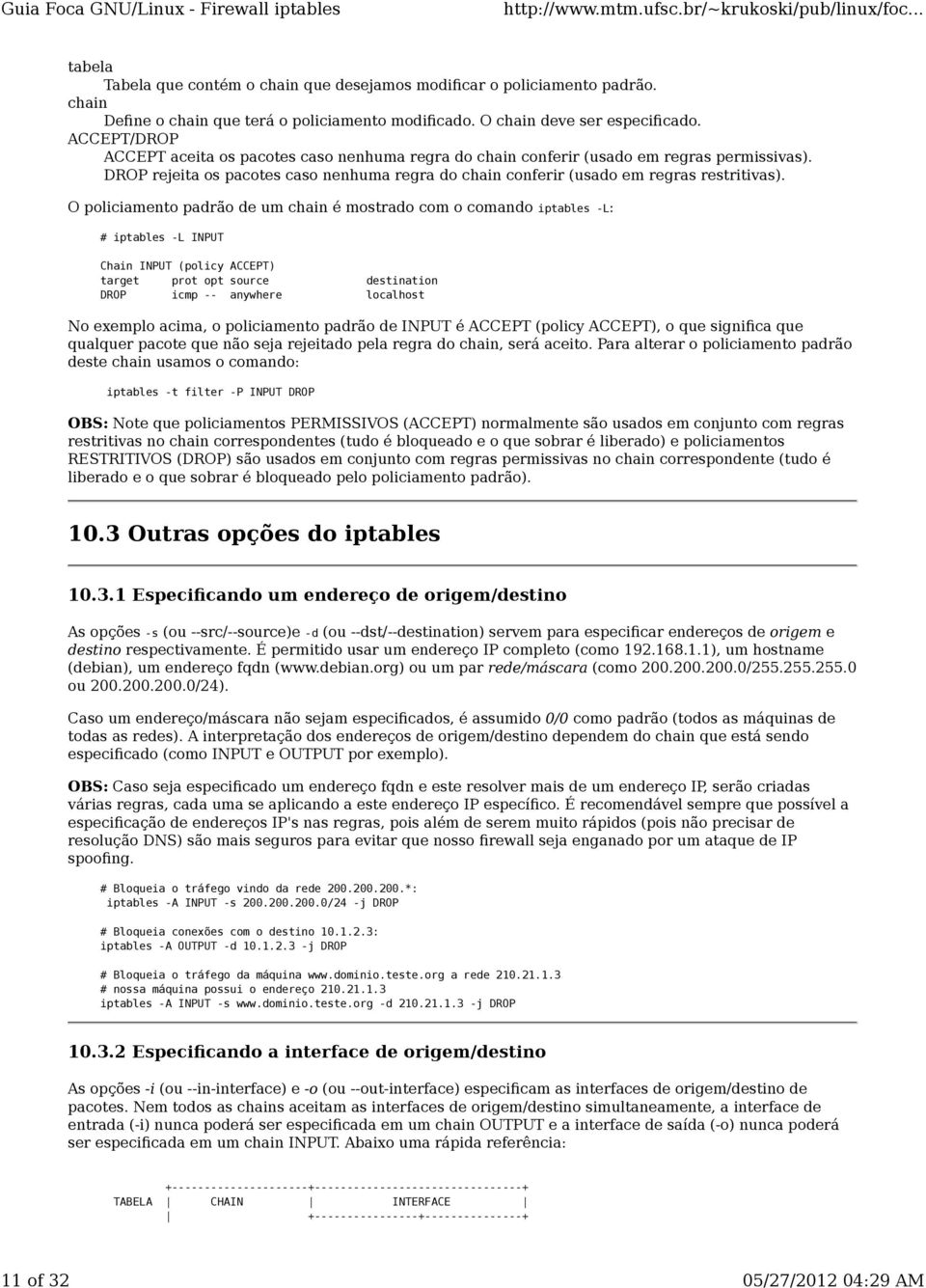 O policiamento padrão de um chain é mostrado com o comando iptables -L: # iptables -L INPUT Chain INPUT (policy ACCEPT) target prot opt source destination DROP icmp -- anywhere localhost No exemplo