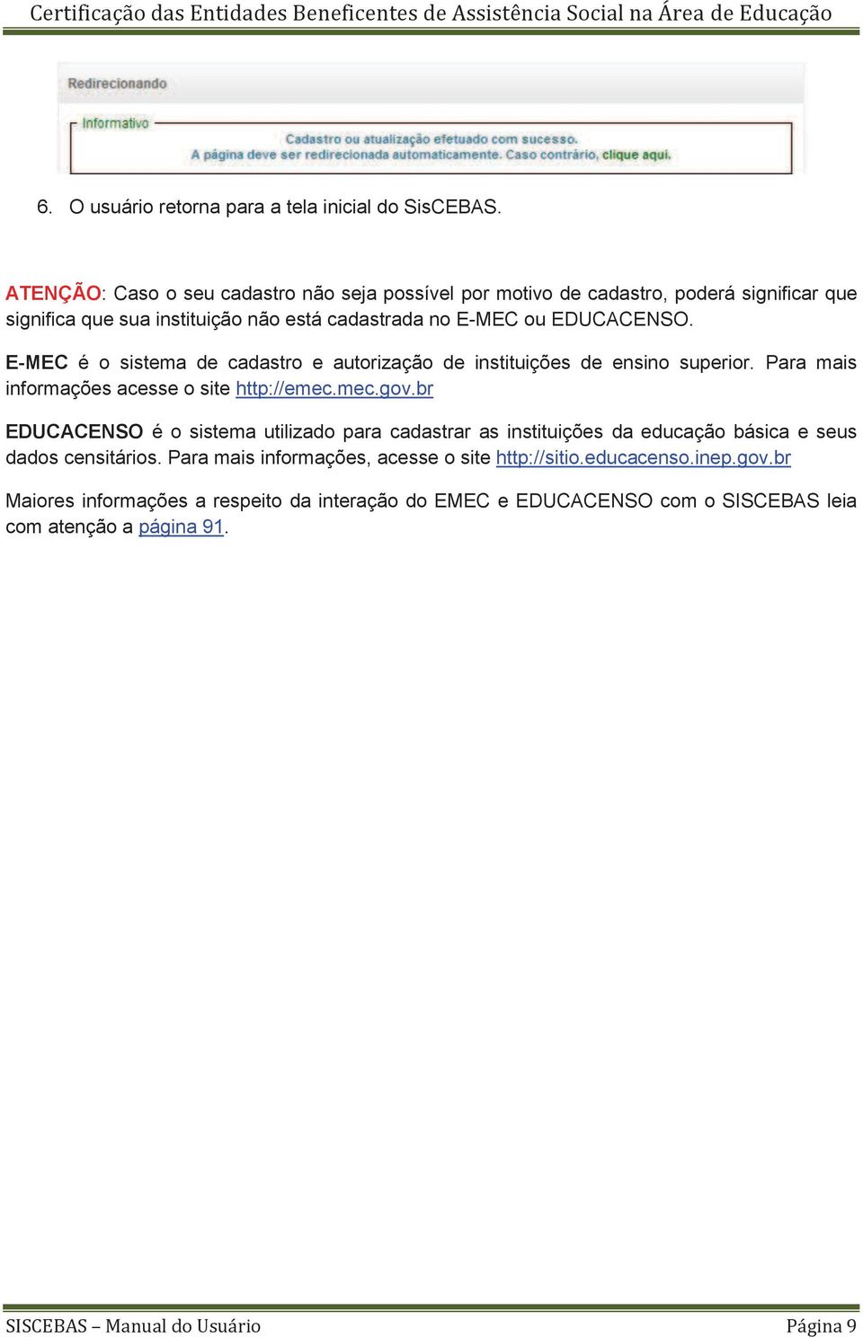 E-MEC é o sistema de cadastro e autorização de instituições de ensino superior. Para mais informações acesse o site http://emec.mec.gov.