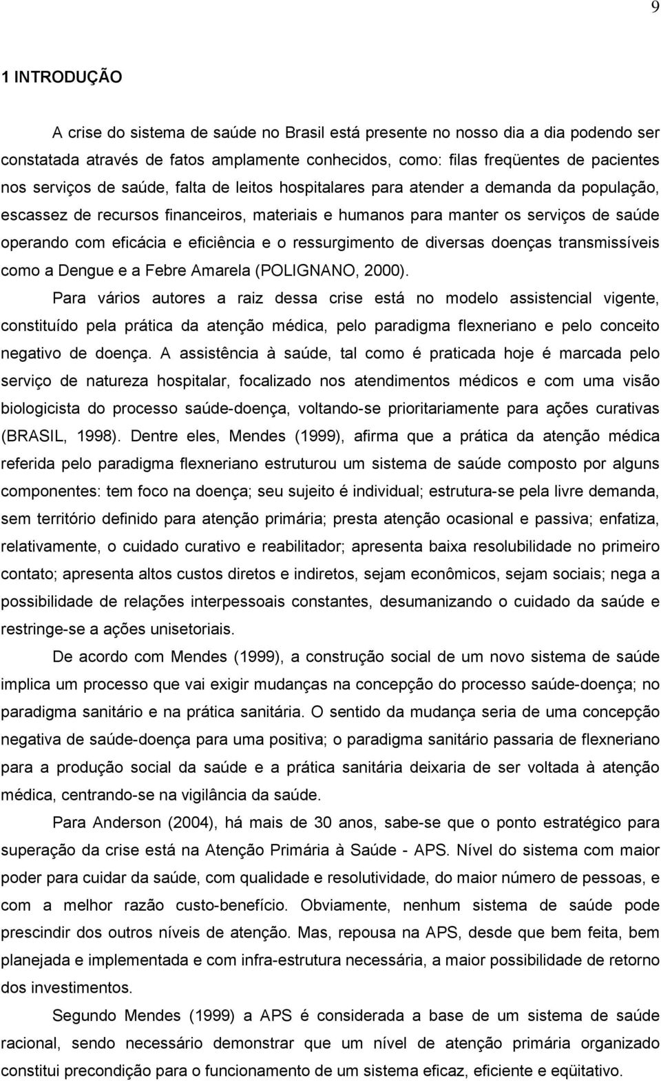 o ressurgimento de diversas doenças transmissíveis como a Dengue e a Febre Amarela (POLIGNANO, 2000).