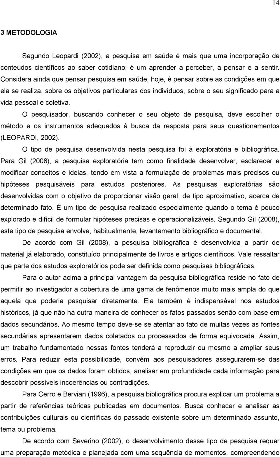 coletiva. O pesquisador, buscando conhecer o seu objeto de pesquisa, deve escolher o método e os instrumentos adequados à busca da resposta para seus questionamentos (LEOPARDI, 2002).