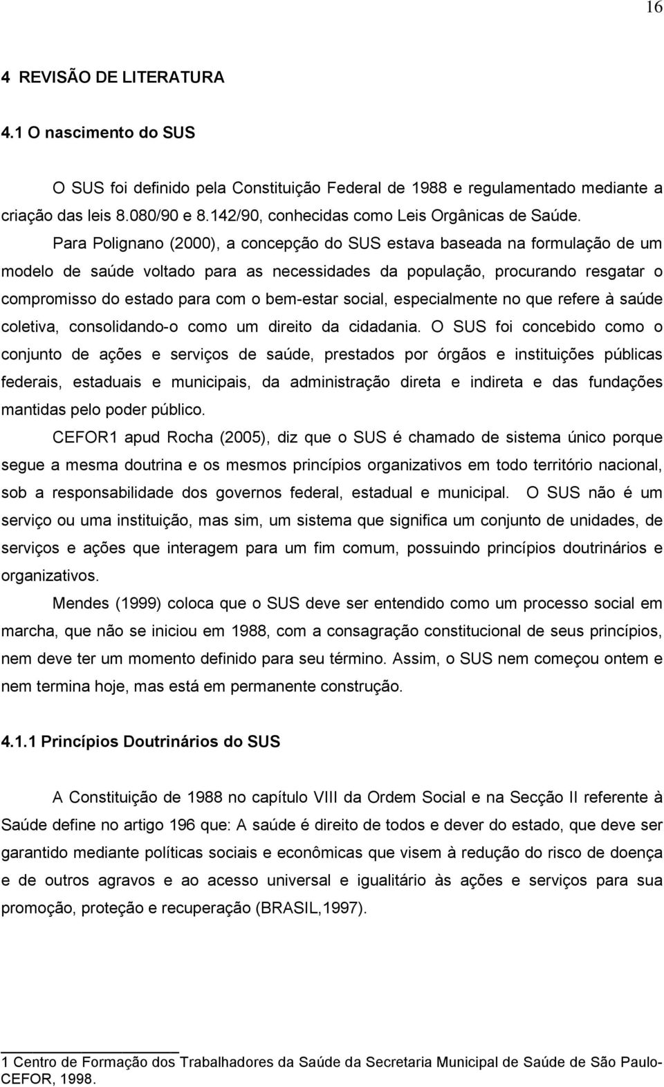 Para Polignano (2000), a concepção do SUS estava baseada na formulação de um modelo de saúde voltado para as necessidades da população, procurando resgatar o compromisso do estado para com o