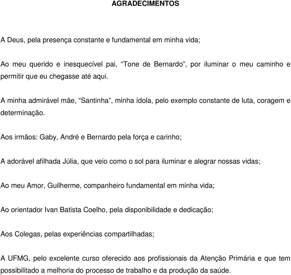 Aos irmãos: Gaby, André e Bernardo pela força e carinho; A adorável afilhada Júlia, que veio como o sol para iluminar e alegrar nossas vidas; Ao meu Amor, Guilherme, companheiro fundamental em