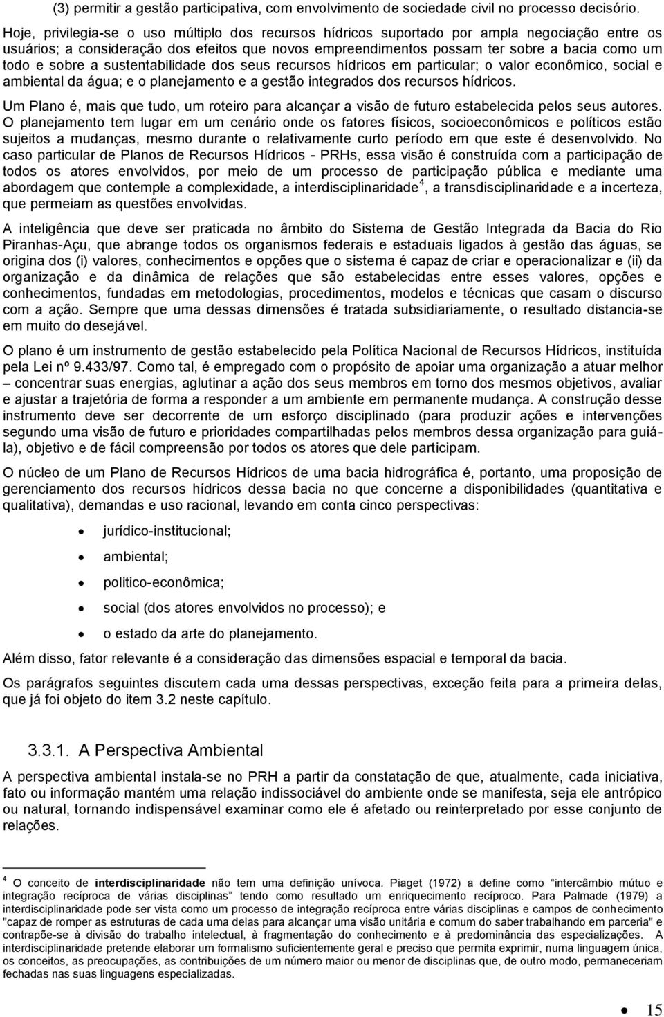 sobre a sustentabilidade dos seus recursos hídricos em particular; o valor econômico, social e ambiental da água; e o planejamento e a gestão integrados dos recursos hídricos.