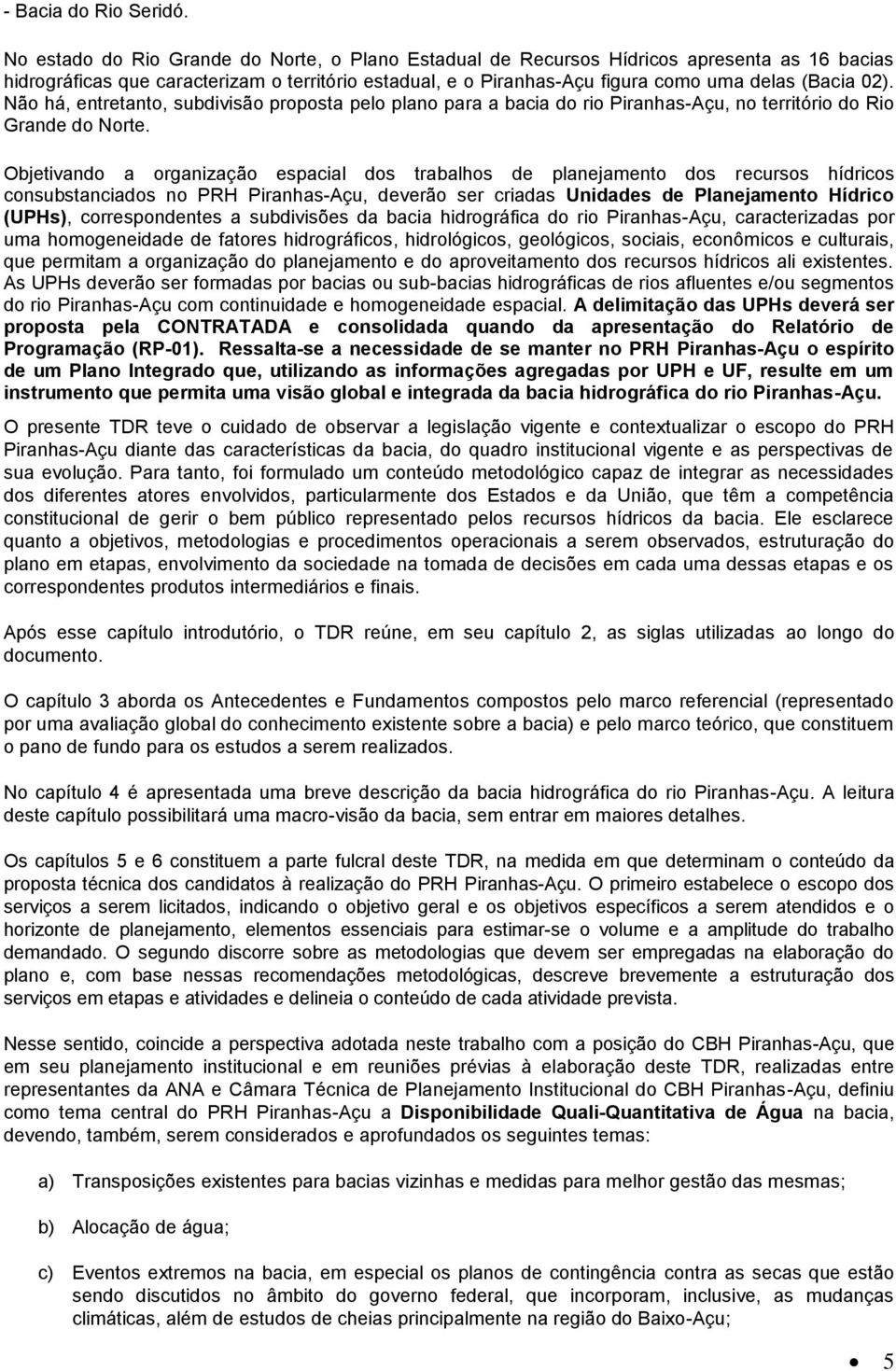 Não há, entretanto, subdivisão proposta pelo plano para a bacia do rio Piranhas-Açu, no território do Rio Grande do Norte.