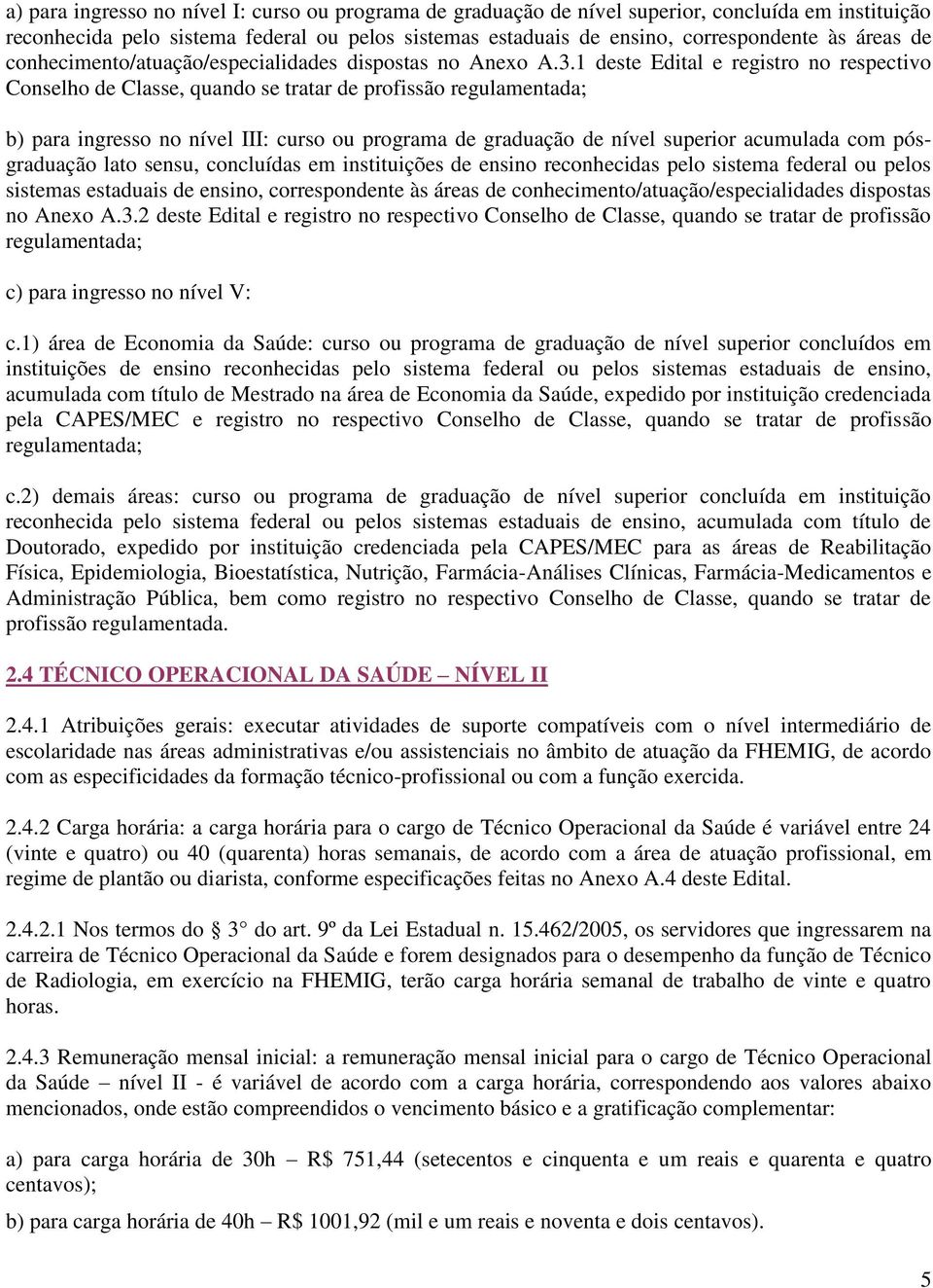 1 deste Edital e registro no respectivo Conselho de Classe, quando se tratar de profissão regulamentada; b) para ingresso no nível III: curso ou programa de graduação de nível superior acumulada com