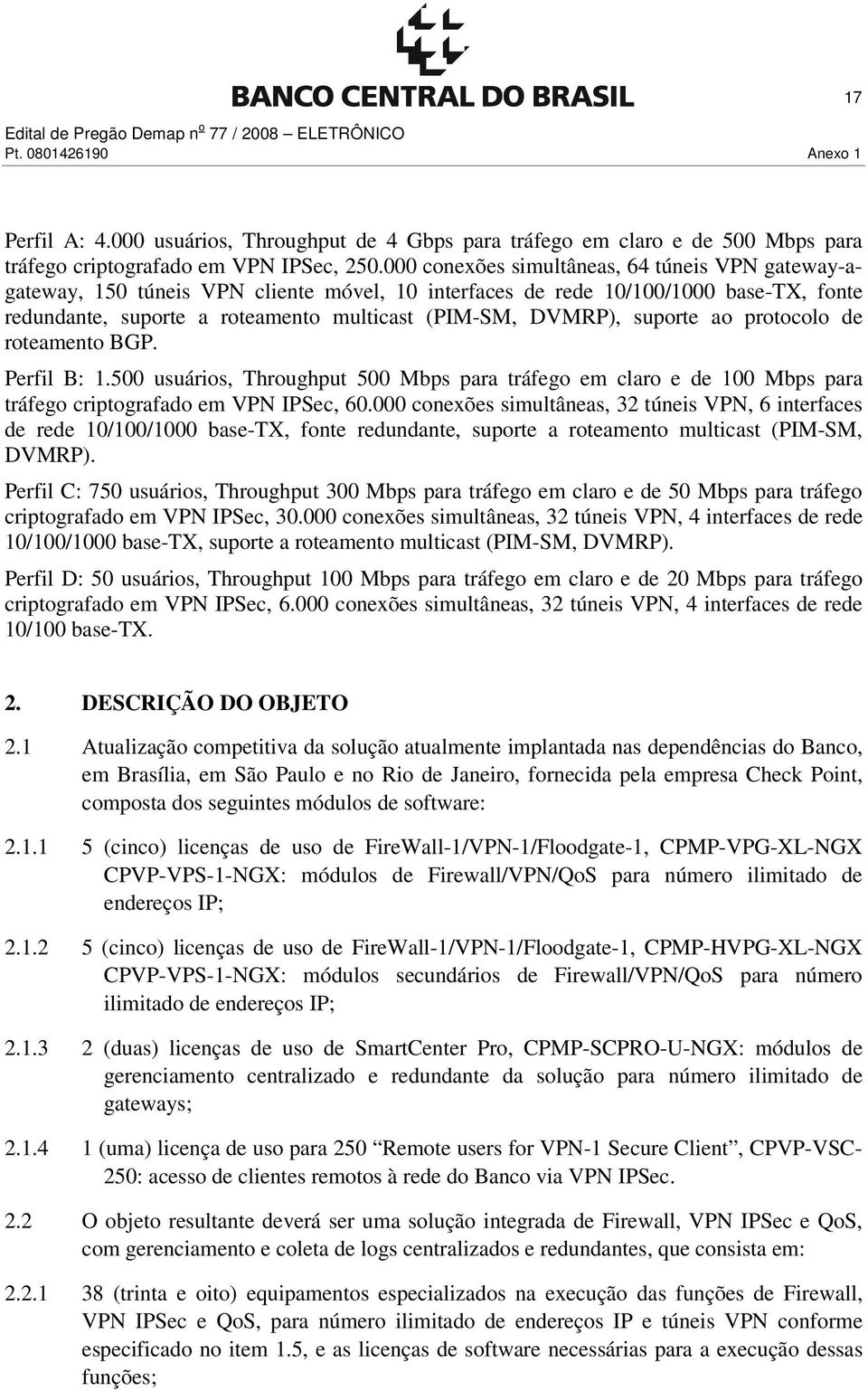 suporte ao protocolo de roteamento BGP. Perfil B: 1.500 usuários, Throughput 500 Mbps para tráfego em claro e de 100 Mbps para tráfego criptografado em VPN IPSec, 60.