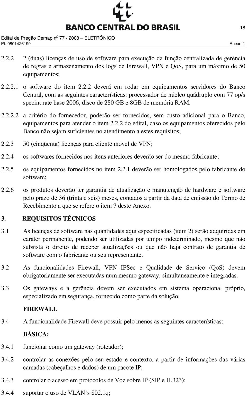 de 280 GB e 8GB de memória RAM. 2.2.2.2 a critério do fornecedor, poderão ser fornecidos, sem custo adicional para o Banco, equipamentos para atender o item 2.2.2 do edital, caso os equipamentos oferecidos pelo Banco não sejam suficientes no atendimento a estes requisitos; 2.