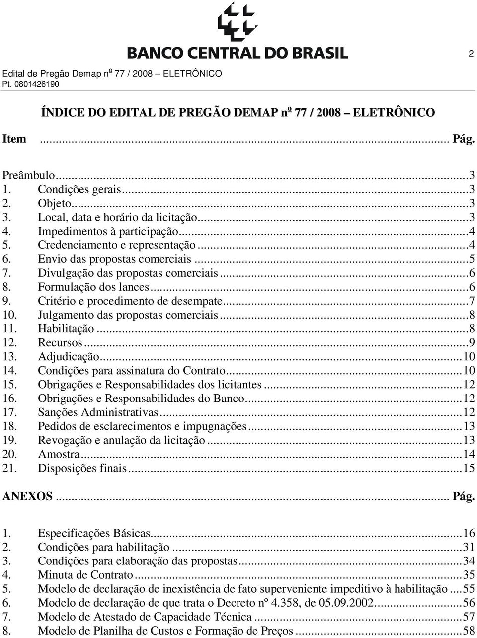 Formulação dos lances...6 9. Critério e procedimento de desempate...7 10. Julgamento das propostas comerciais...8 11. Habilitação...8 12. Recursos...9 13. Adjudicação...10 14.