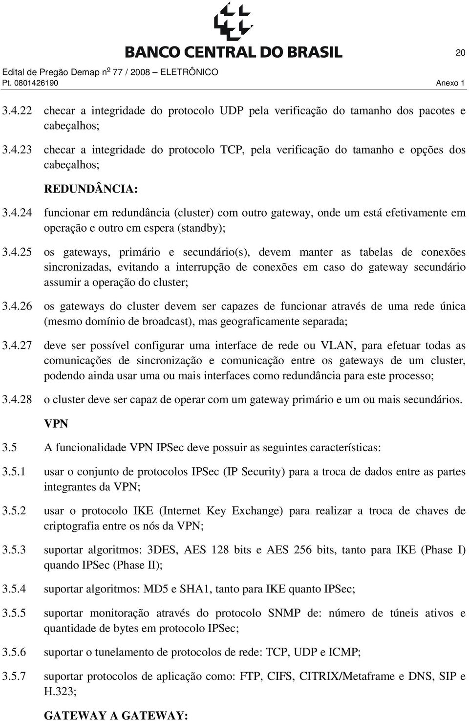 4.26 os gateways do cluster devem ser capazes de funcionar através de uma rede única (mesmo domínio de broadcast), mas geograficamente separada; 3.4.27 deve ser possível configurar uma interface de