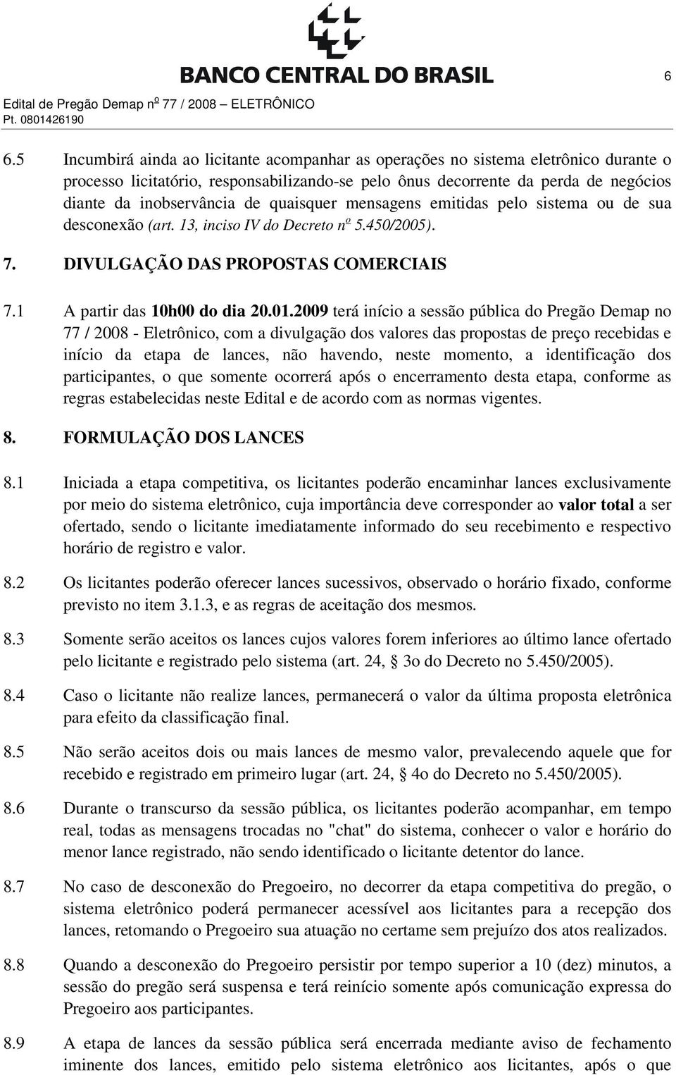 quaisquer mensagens emitidas pelo sistema ou de sua desconexão (art. 13, inciso IV do Decreto n o 5.450/2005). 7. DIVULGAÇÃO DAS PROPOSTAS COMERCIAIS 7.1 A partir das 10h00 do dia 20.01.