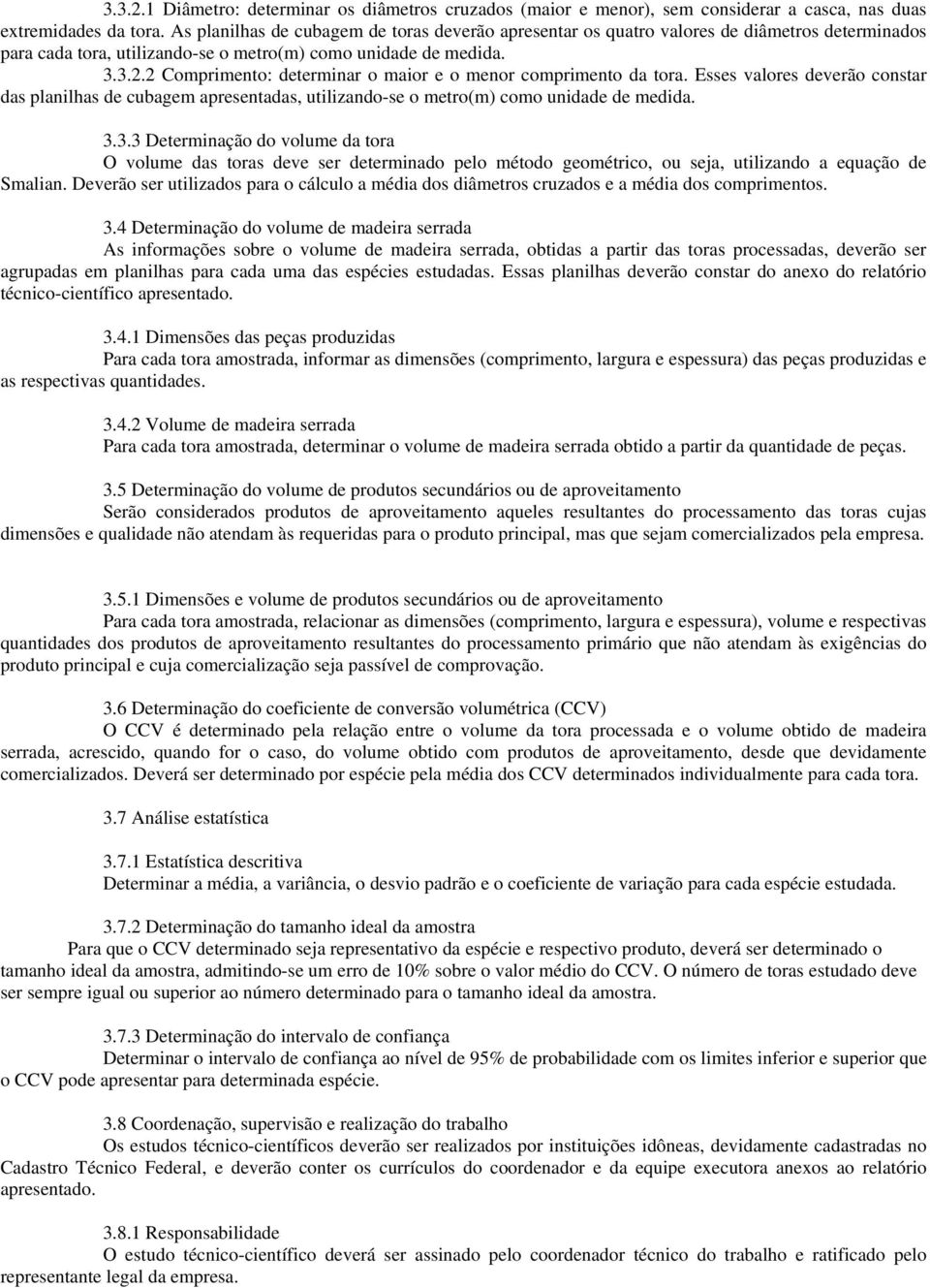 2 Comprimento: determinar o maior e o menor comprimento da tora. Esses valores deverão constar das planilhas de cubagem apresentadas, utilizando-se o metro(m) como unidade de medida. 3.