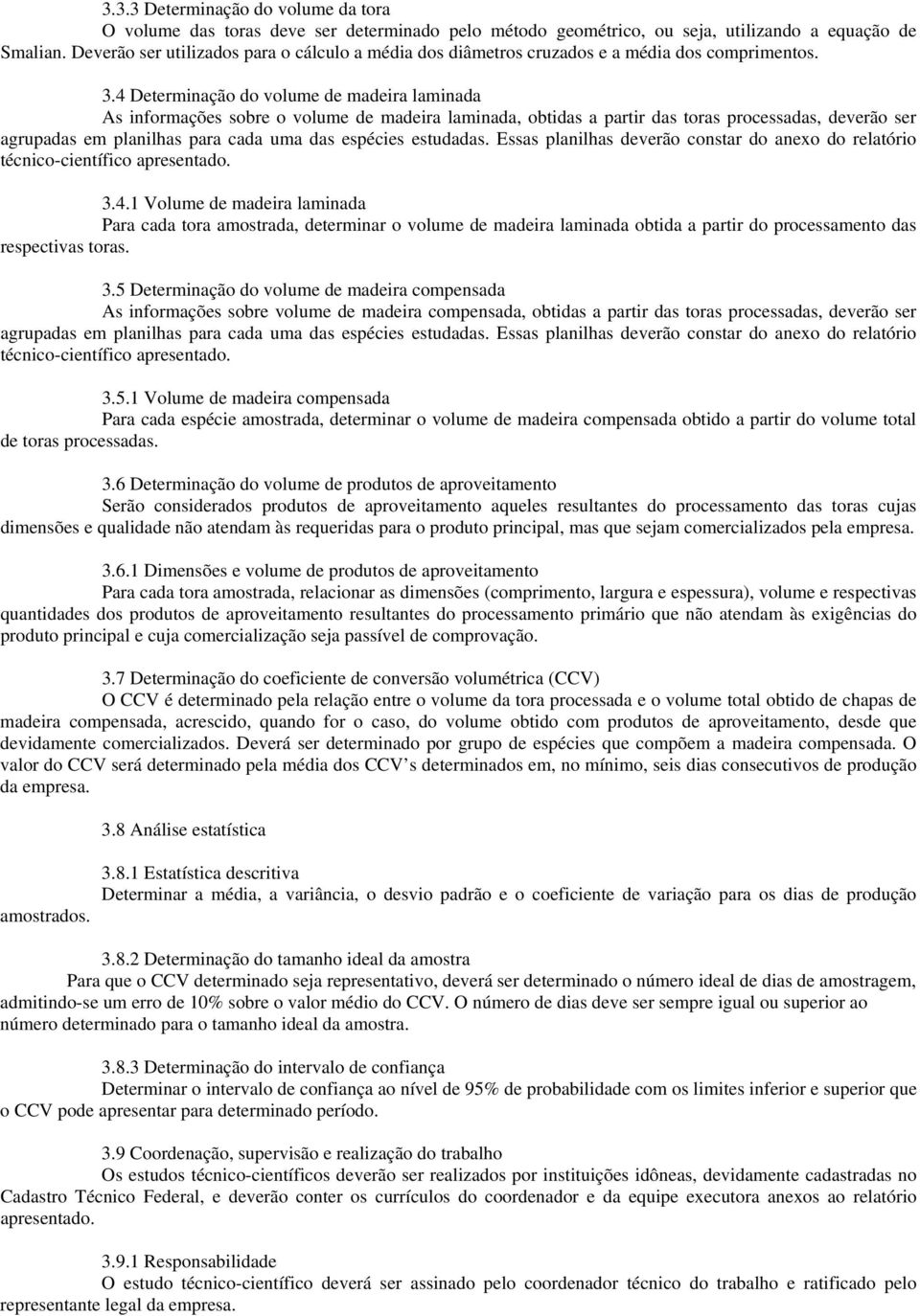 4 Determinação do volume de madeira laminada As informações sobre o volume de madeira laminada, obtidas a partir das toras processadas, deverão ser agrupadas em planilhas para cada uma das espécies