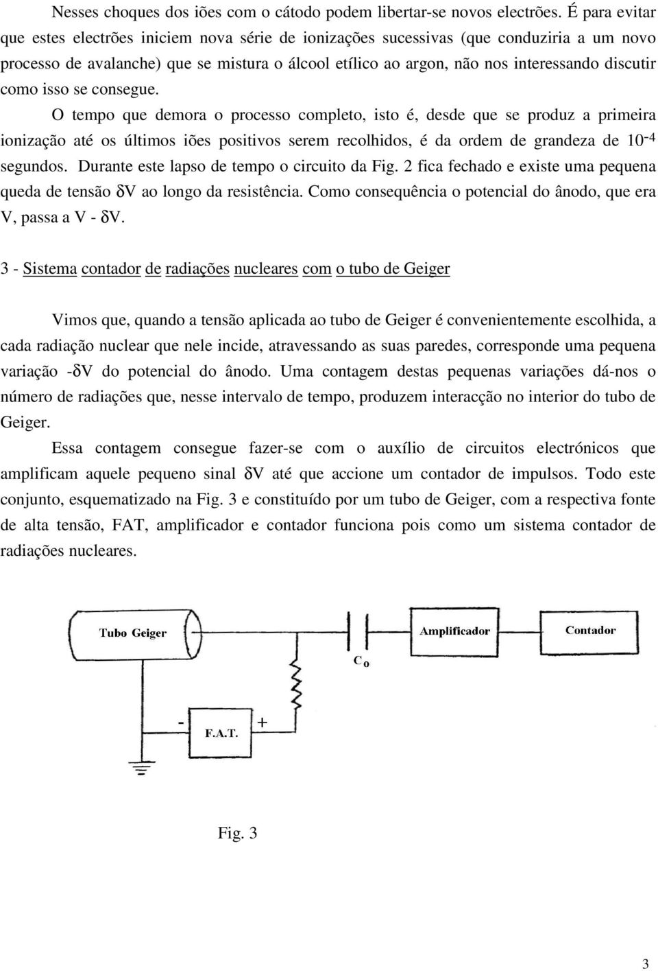 como isso se consegue. O tempo que demora o processo completo, isto é, desde que se produz a primeira ionização até os últimos iões positivos serem recolhidos, é da ordem de grandeza de 10-4 segundos.