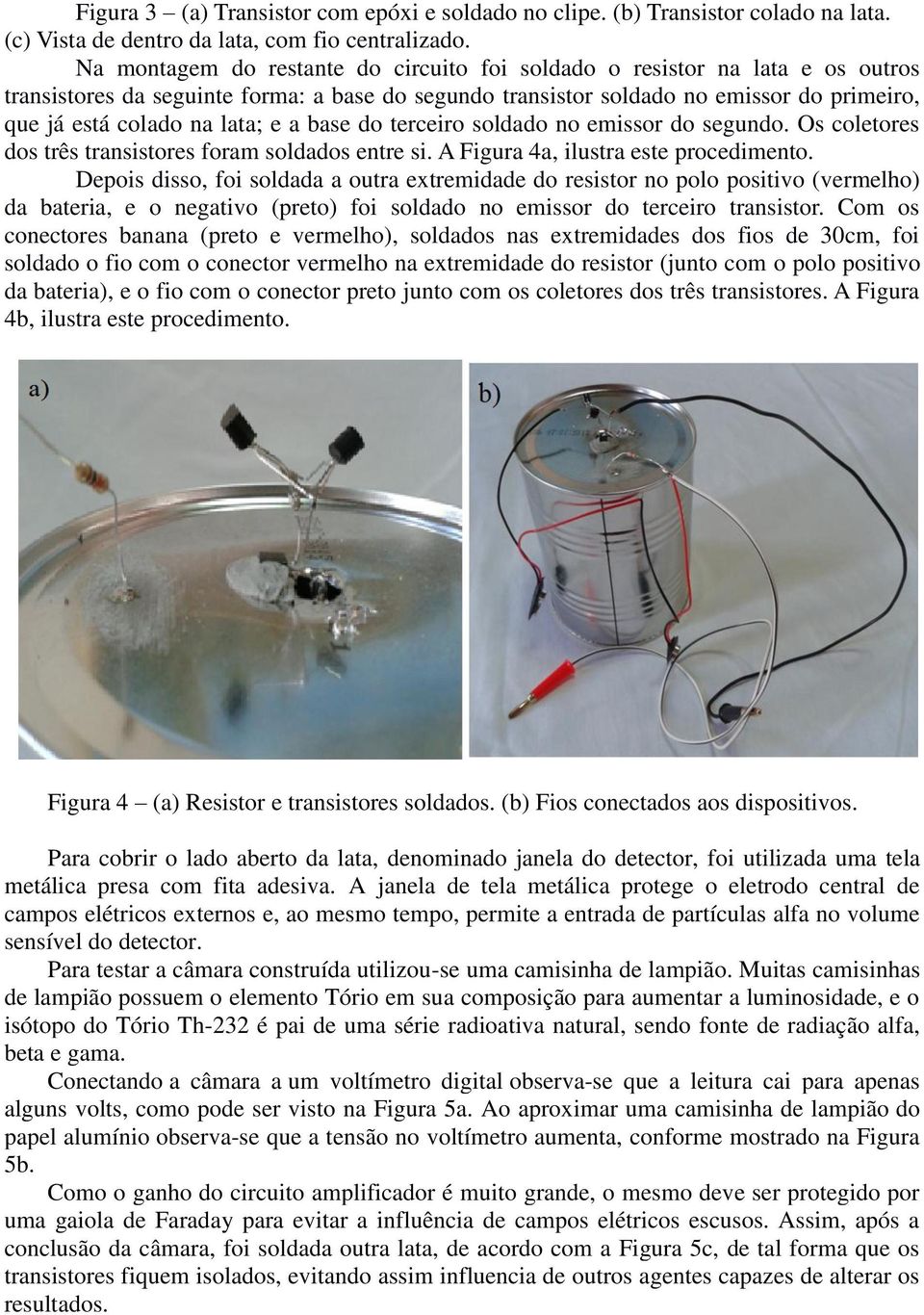 e a base do terceiro soldado no emissor do segundo. Os coletores dos três transistores foram soldados entre si. A Figura 4a, ilustra este procedimento.