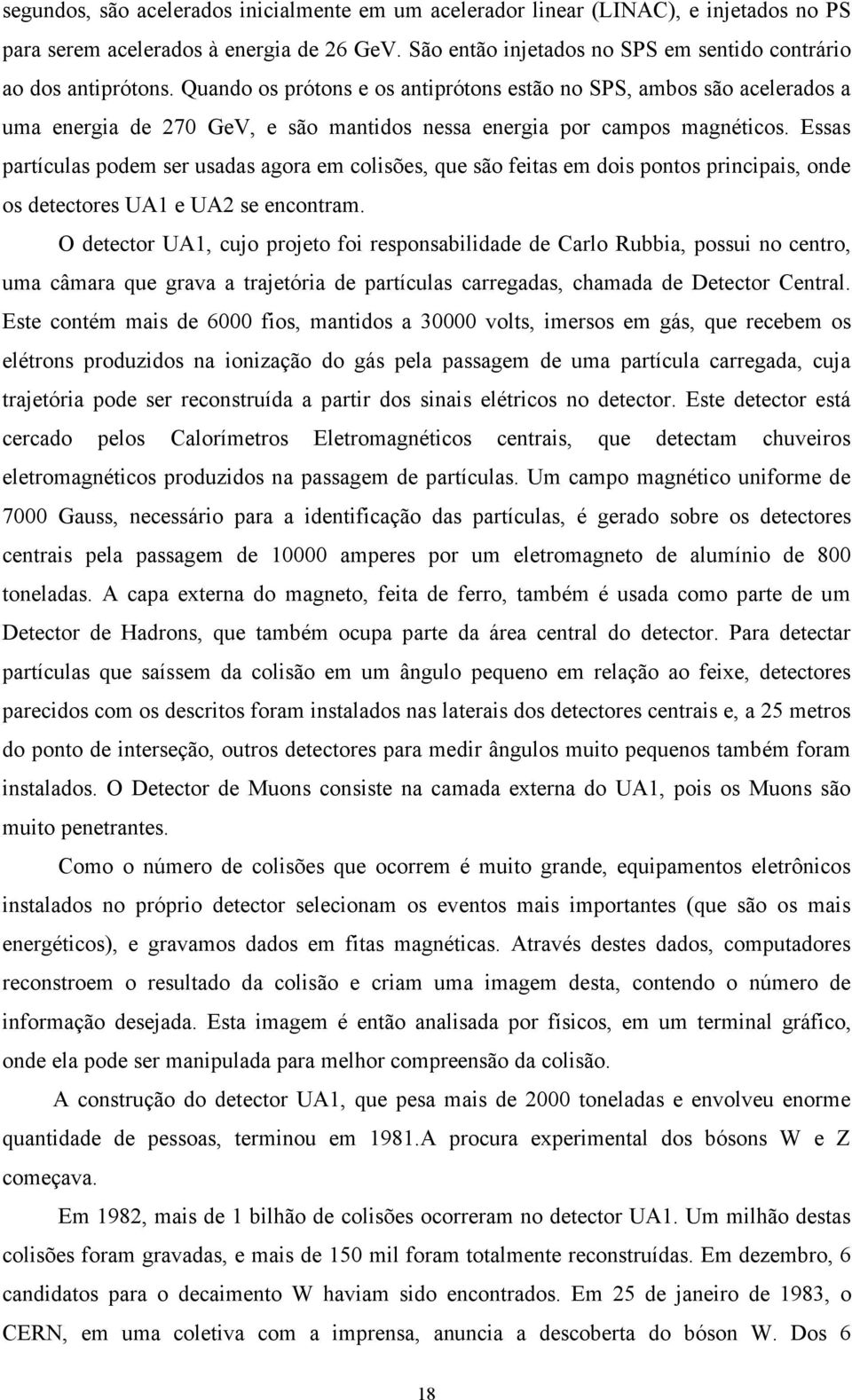 Essas partículas podem ser usadas agora em colisões, que são feitas em dois pontos principais, onde os detectores UA1 e UA2 se encontram.