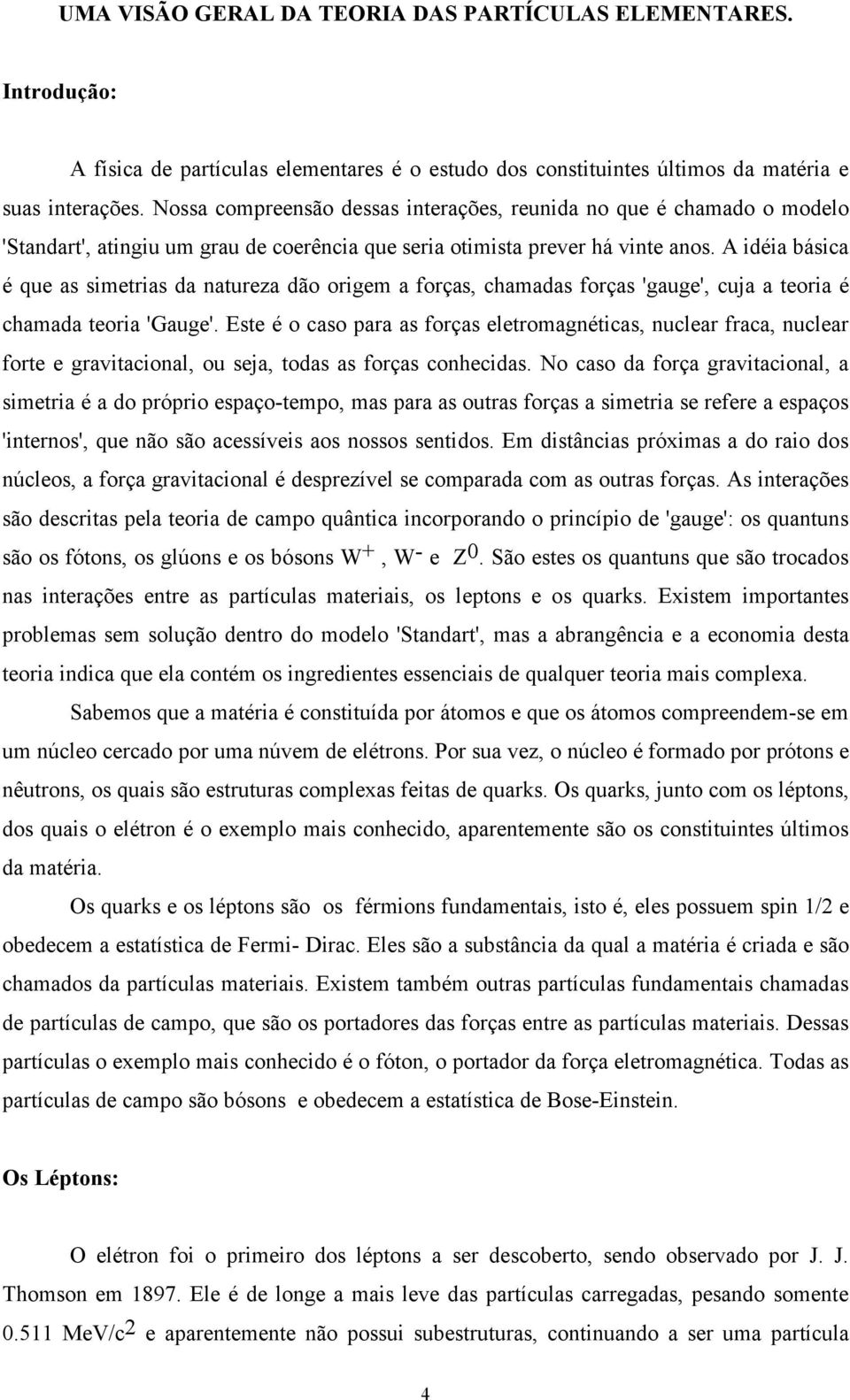 A idéia básica é que as simetrias da natureza dão origem a forças, chamadas forças 'gauge', cuja a teoria é chamada teoria 'Gauge'.