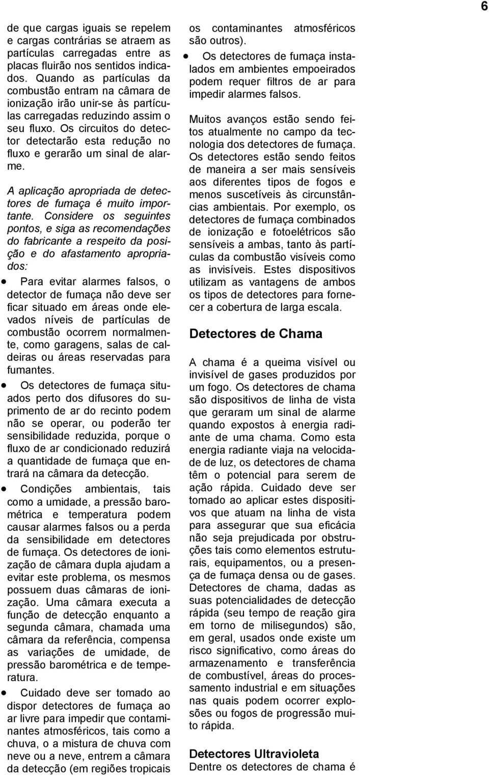 Os circuitos do detector detectarão esta redução no fluxo e gerarão um sinal de alarme. A aplicação apropriada de detectores de fumaça é muito importante.