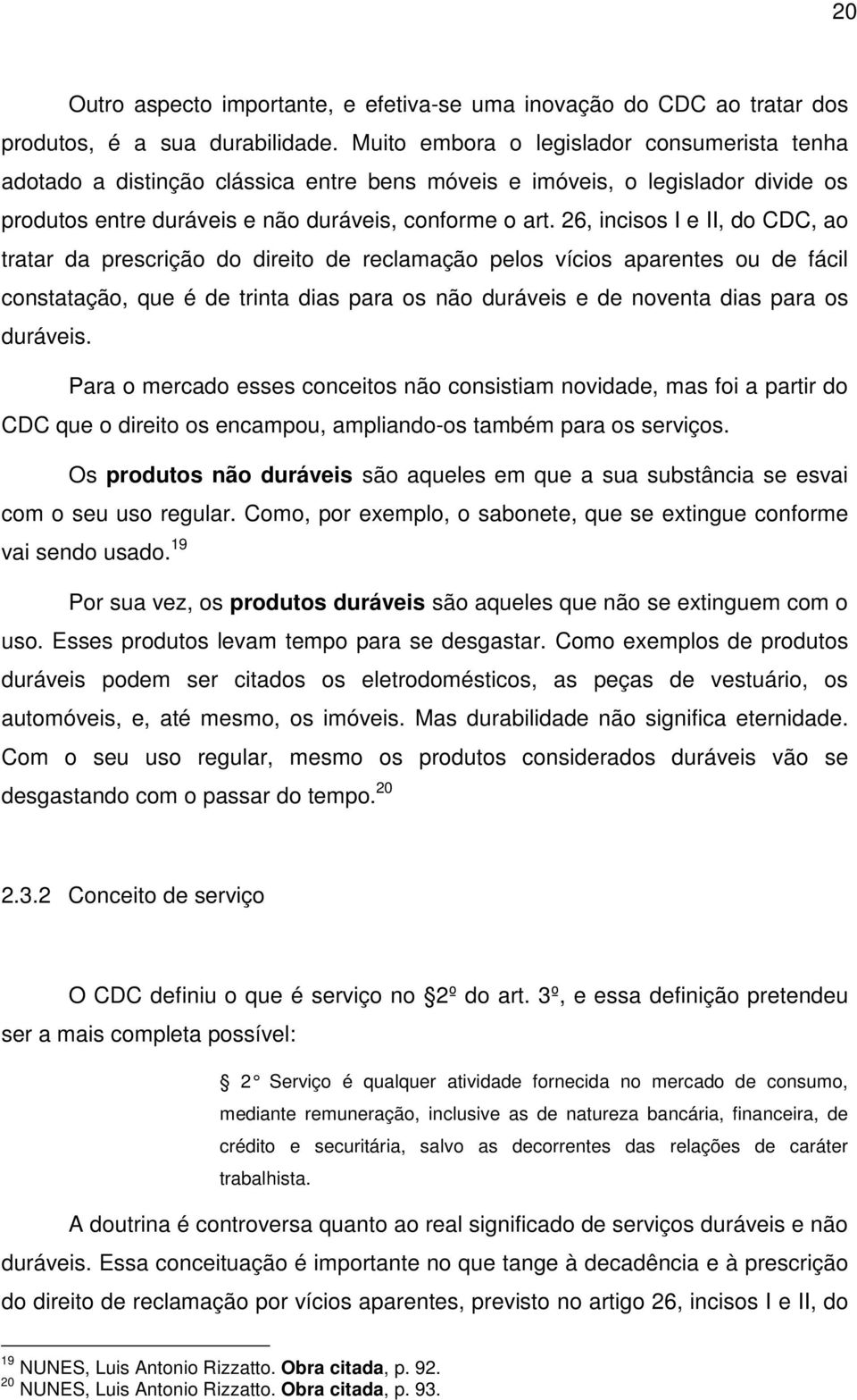 26, incisos I e II, do CDC, ao tratar da prescrição do direito de reclamação pelos vícios aparentes ou de fácil constatação, que é de trinta dias para os não duráveis e de noventa dias para os