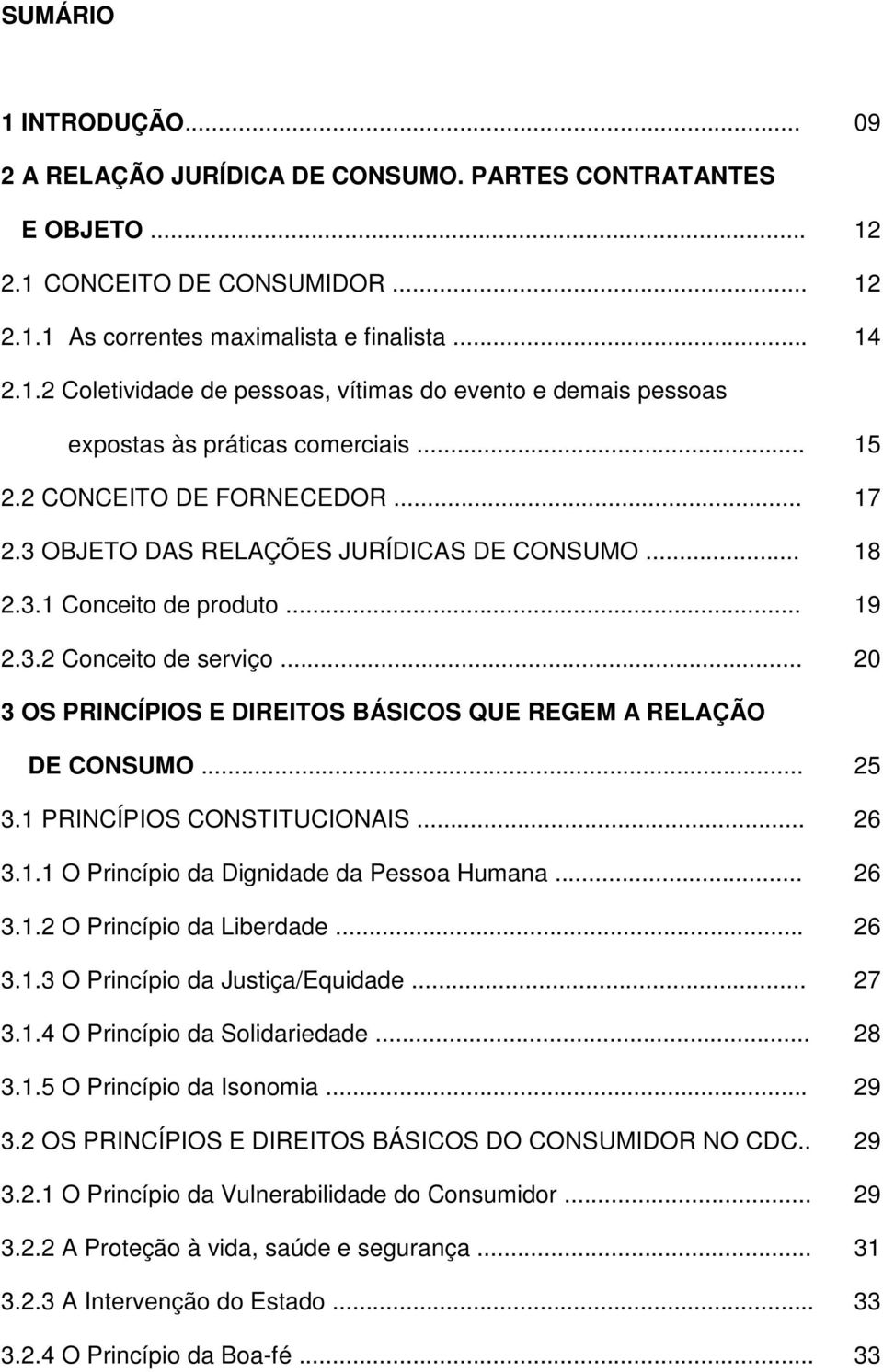 .. 20 3 OS PRINCÍPIOS E DIREITOS BÁSICOS QUE REGEM A RELAÇÃO DE CONSUMO... 25 3.1 PRINCÍPIOS CONSTITUCIONAIS... 26 3.1.1 O Princípio da Dignidade da Pessoa Humana... 26 3.1.2 O Princípio da Liberdade.