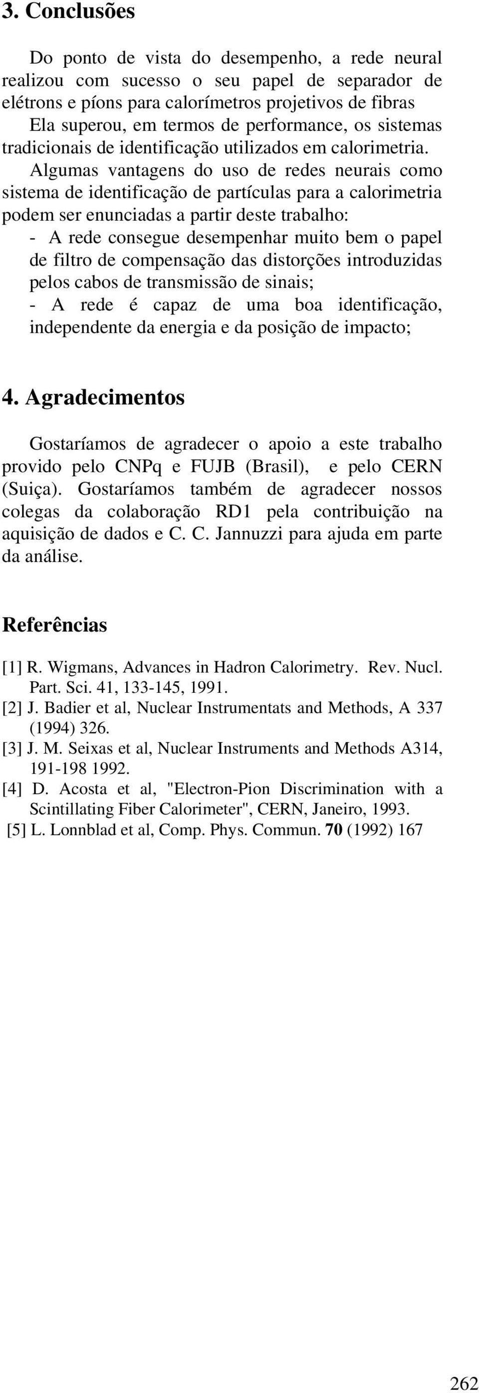 Algumas vantagens do uso de redes neurais como sista de identificação de partículas para a calorimetria pod ser enunciadas a partir deste trabalho: - A rede consegue despenhar muito b o papel de