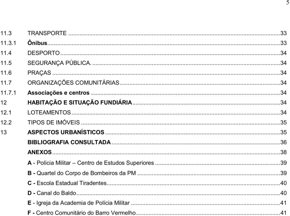 ..36 ANEXOS...38 A - Polícia Militar Centro de Estudos Superiores...39 B - Quartel do Corpo de Bombeiros da PM...39 C - Escola Estadual Tiradentes.