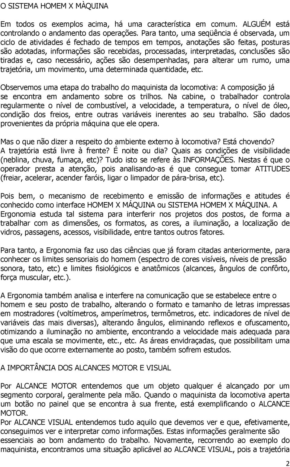 conclusões são tiradas e, caso necessário, ações são desempenhadas, para alterar um rumo, uma trajetória, um movimento, uma determinada quantidade, etc.