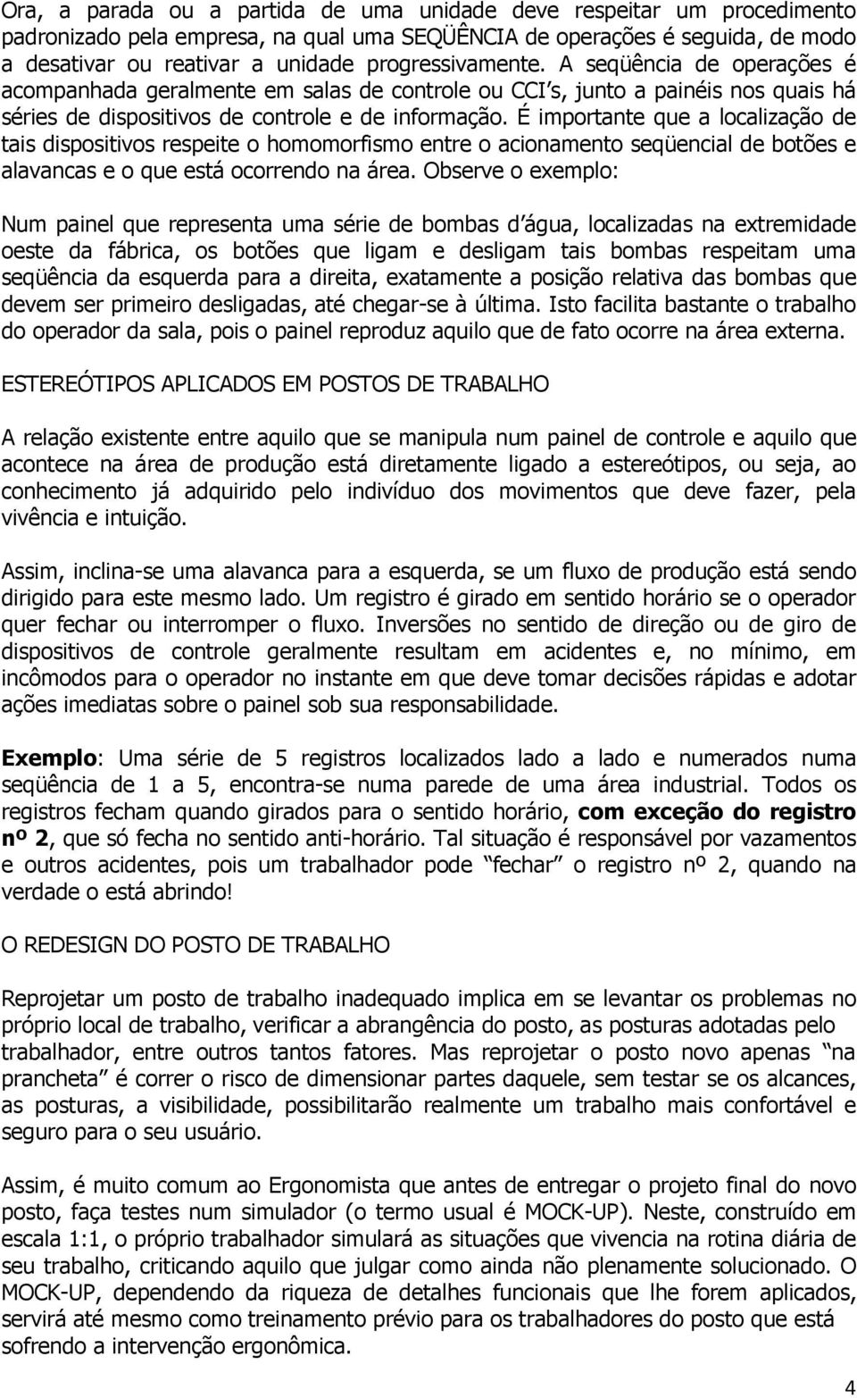 É importante que a localização de tais dispositivos respeite o homomorfismo entre o acionamento seqüencial de botões e alavancas e o que está ocorrendo na área.