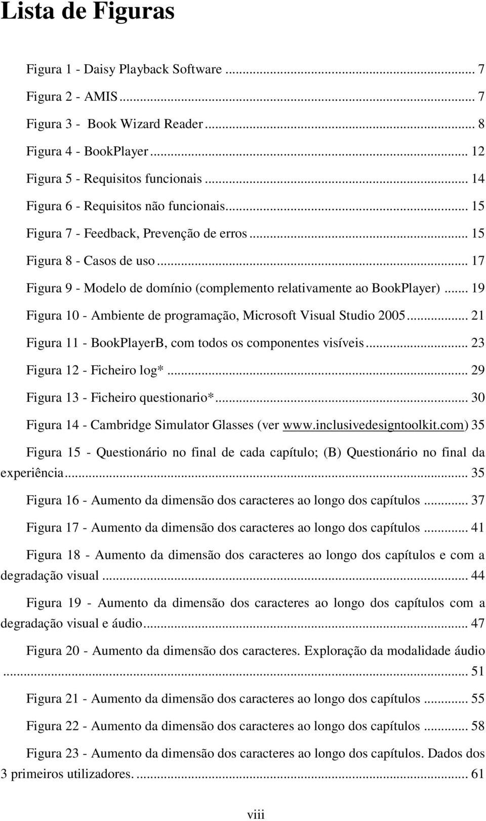 .. 19 Figura 10 - Ambiente de programação, Microsoft Visual Studio 2005... 21 Figura 11 - BookPlayerB, com todos os componentes visíveis... 23 Figura 12 - Ficheiro log*.