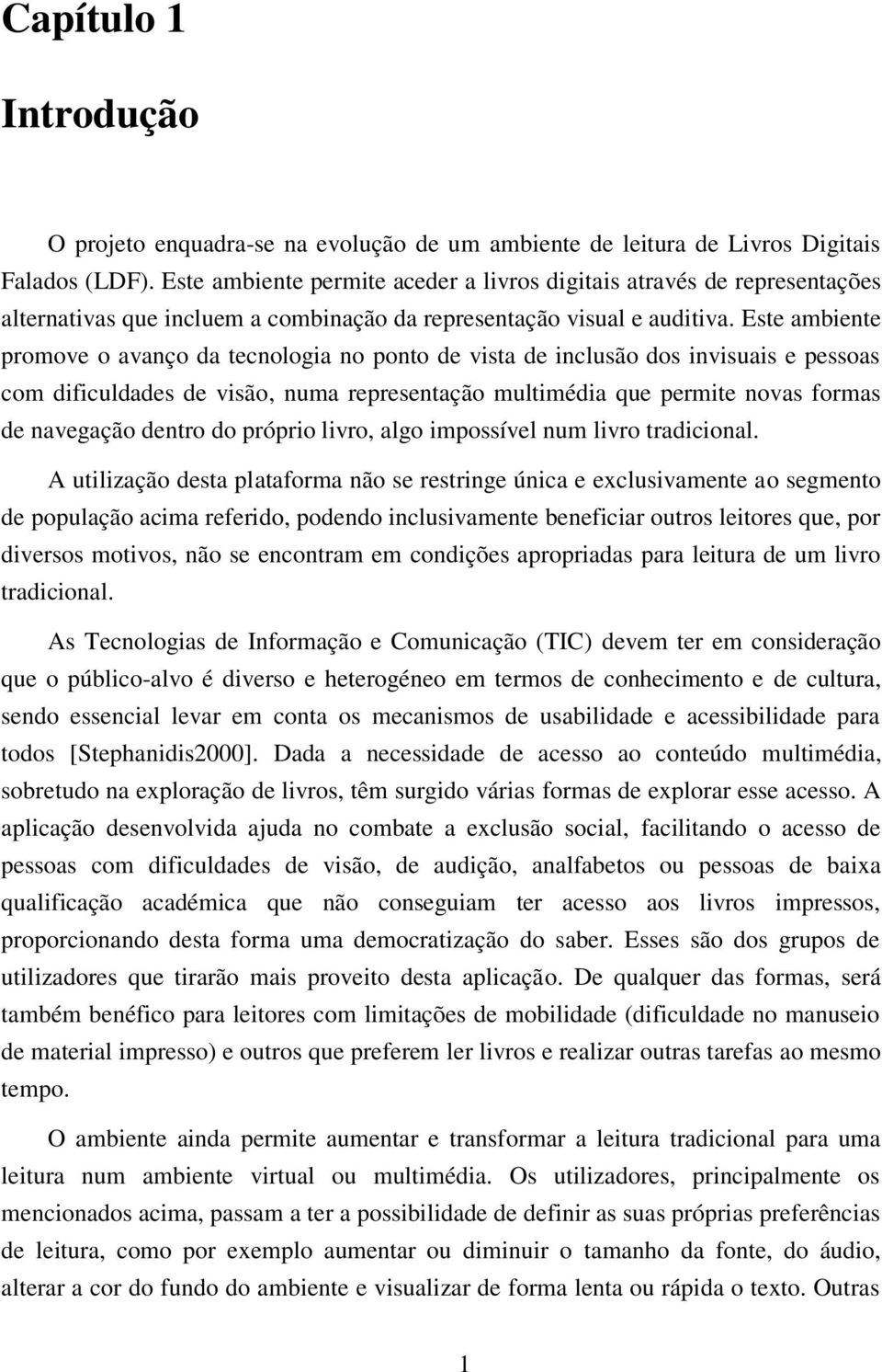 Este ambiente promove o avanço da tecnologia no ponto de vista de inclusão dos invisuais e pessoas com dificuldades de visão, numa representação multimédia que permite novas formas de navegação