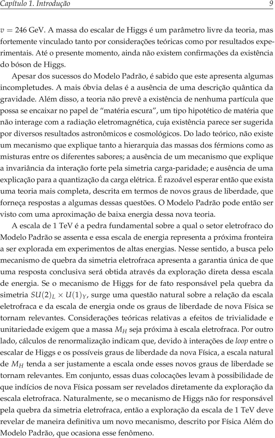 A mais óbvia delas é a ausência de uma descrição quântica da gravidade.