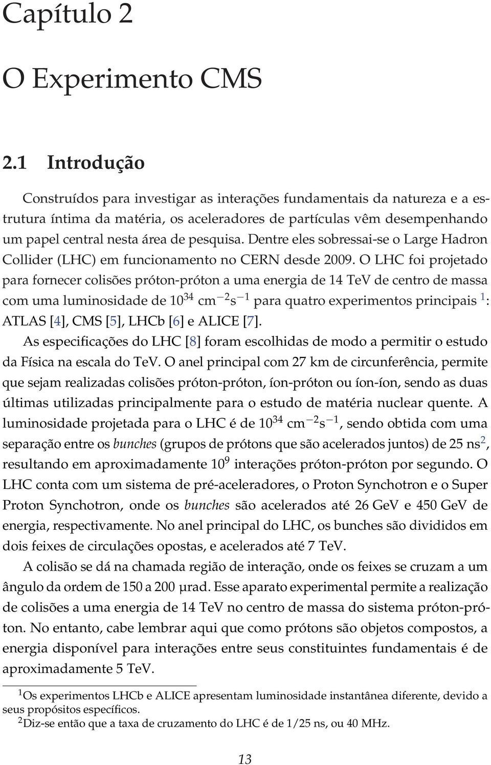 pesquisa. Dentre eles sobressai-se o Large Hadron Collider (LHC) em funcionamento no CERN desde 2009.