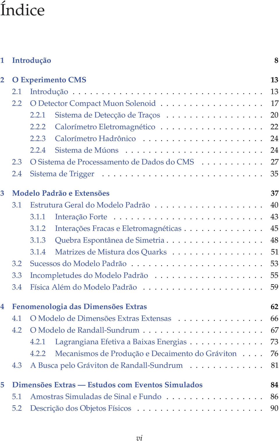 .. 43 3.1.2 Interações Fracas e Eletromagnéticas... 45 3.1.3 Quebra Espontânea de Simetria... 48 3.1.4 Matrizes de Mistura dos Quarks... 51 3.2 Sucessos do Modelo Padrão... 53 3.