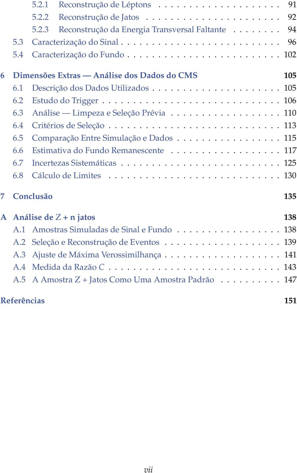 5 Comparação Entre Simulação e Dados...115 6.6 Estimativa do Fundo Remanescente...117 6.7 Incertezas Sistemáticas...125 6.8 Cálculo de Limites...130 7 Conclusão 135 A Análise de Z + n jatos 138 A.