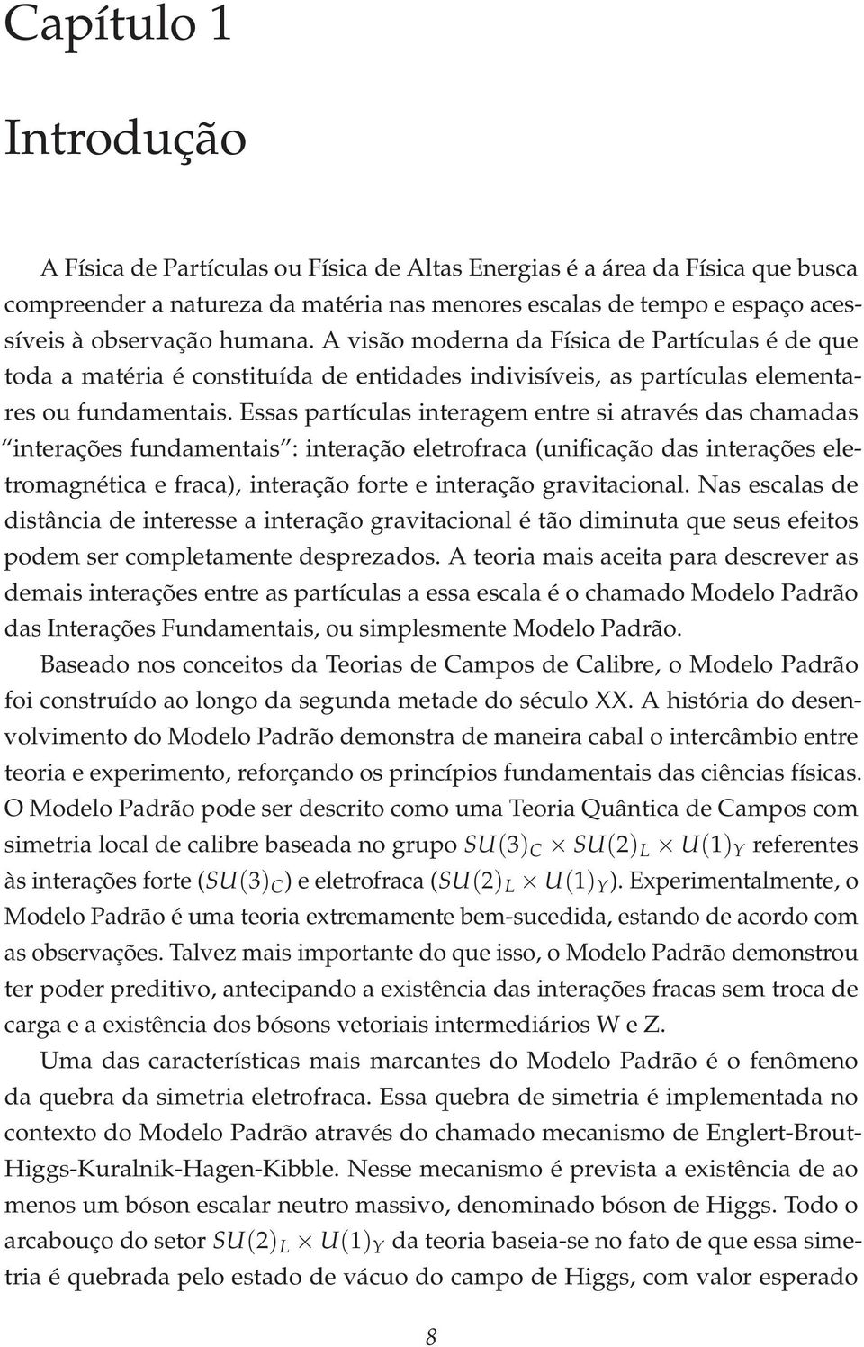 Essas partículas interagem entre si através das chamadas interações fundamentais : interação eletrofraca (unificação das interações eletromagnética e fraca), interação forte e interação gravitacional.