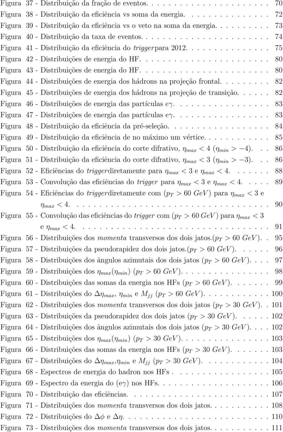 ...................... 74 Figura 41 - Distribuição da eficiência do triggerpara 2012............... 75 Figura 42 - Distribuições de energia do HF....................... 80 Figura 43 - Distribuições de energia do HF.