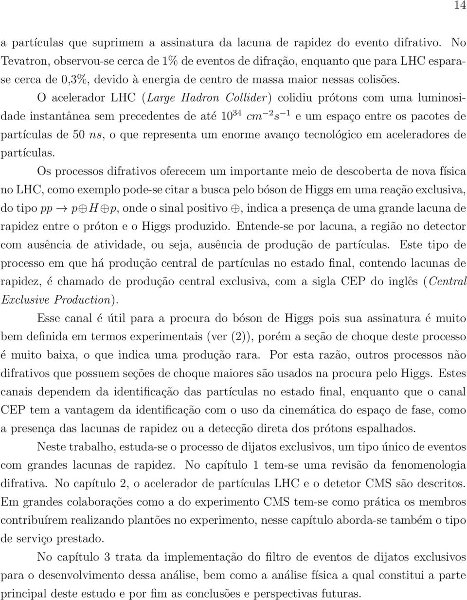 O acelerador LHC (Large Hadron Collider) colidiu prótons com uma luminosidade instantânea sem precedentes de até 34 cm 2 s 1 e um espaço entre os pacotes de partículas de 50 ns, o que representa um