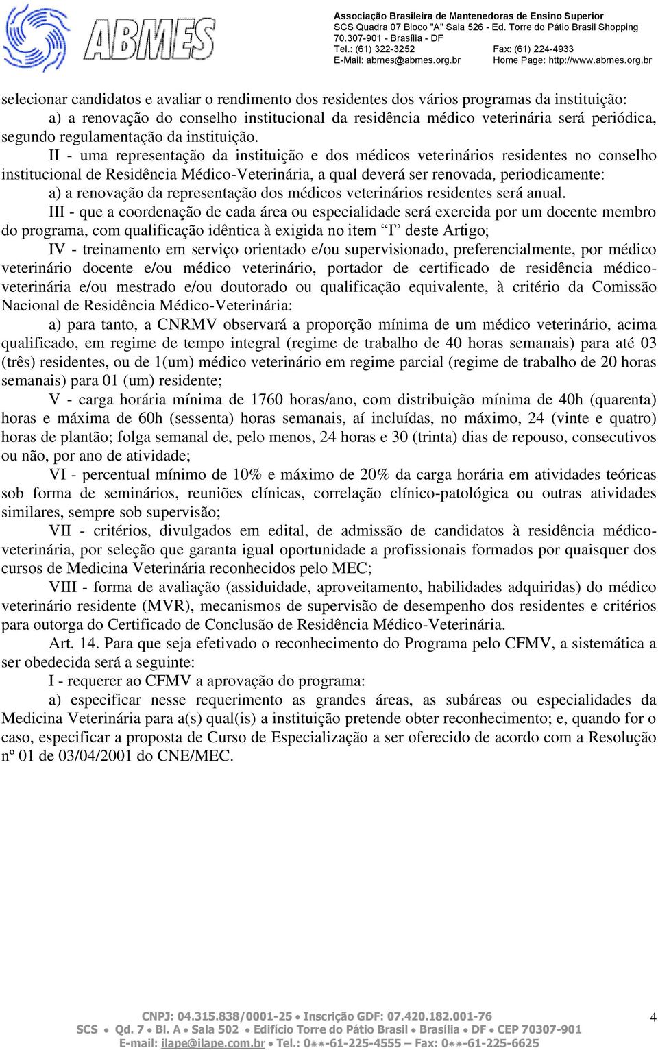 II - uma representação da instituição e dos médicos veterinários residentes no conselho institucional de Residência Médico-Veterinária, a qual deverá ser renovada, periodicamente: a) a renovação da