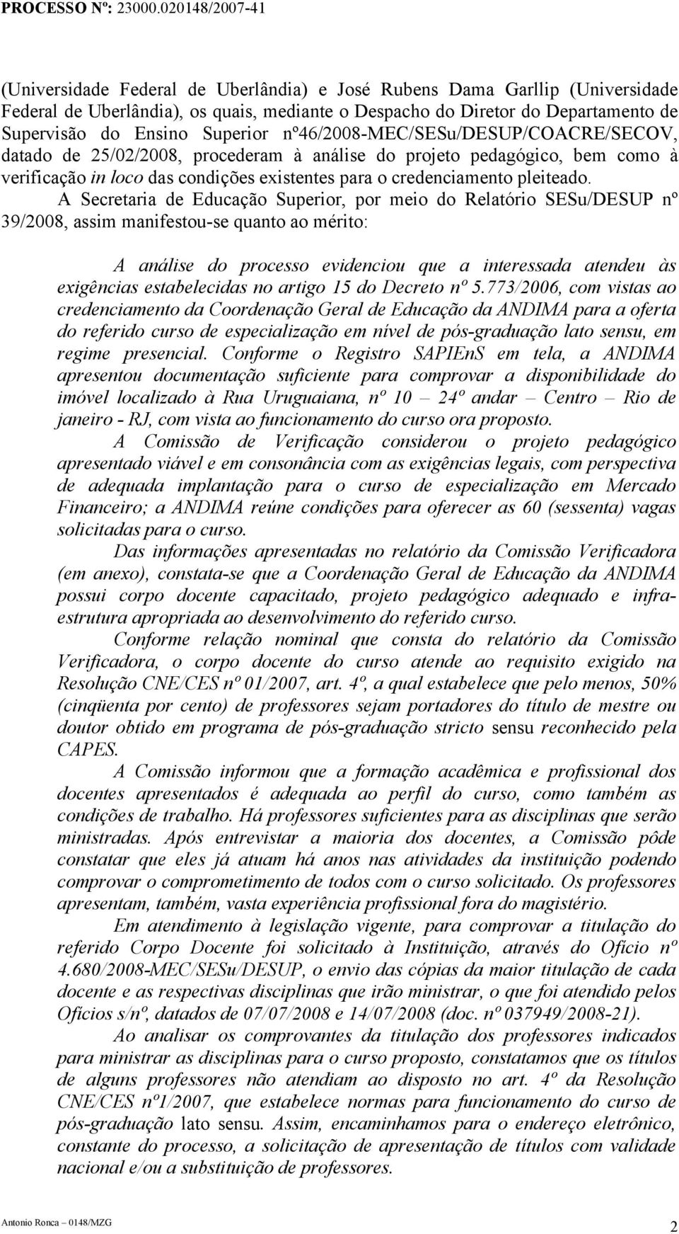 A Secretaria de Educação Superior, por meio do Relatório SESu/DESUP nº 39/2008, assim manifestou-se quanto ao mérito: A análise do processo evidenciou que a interessada atendeu às exigências