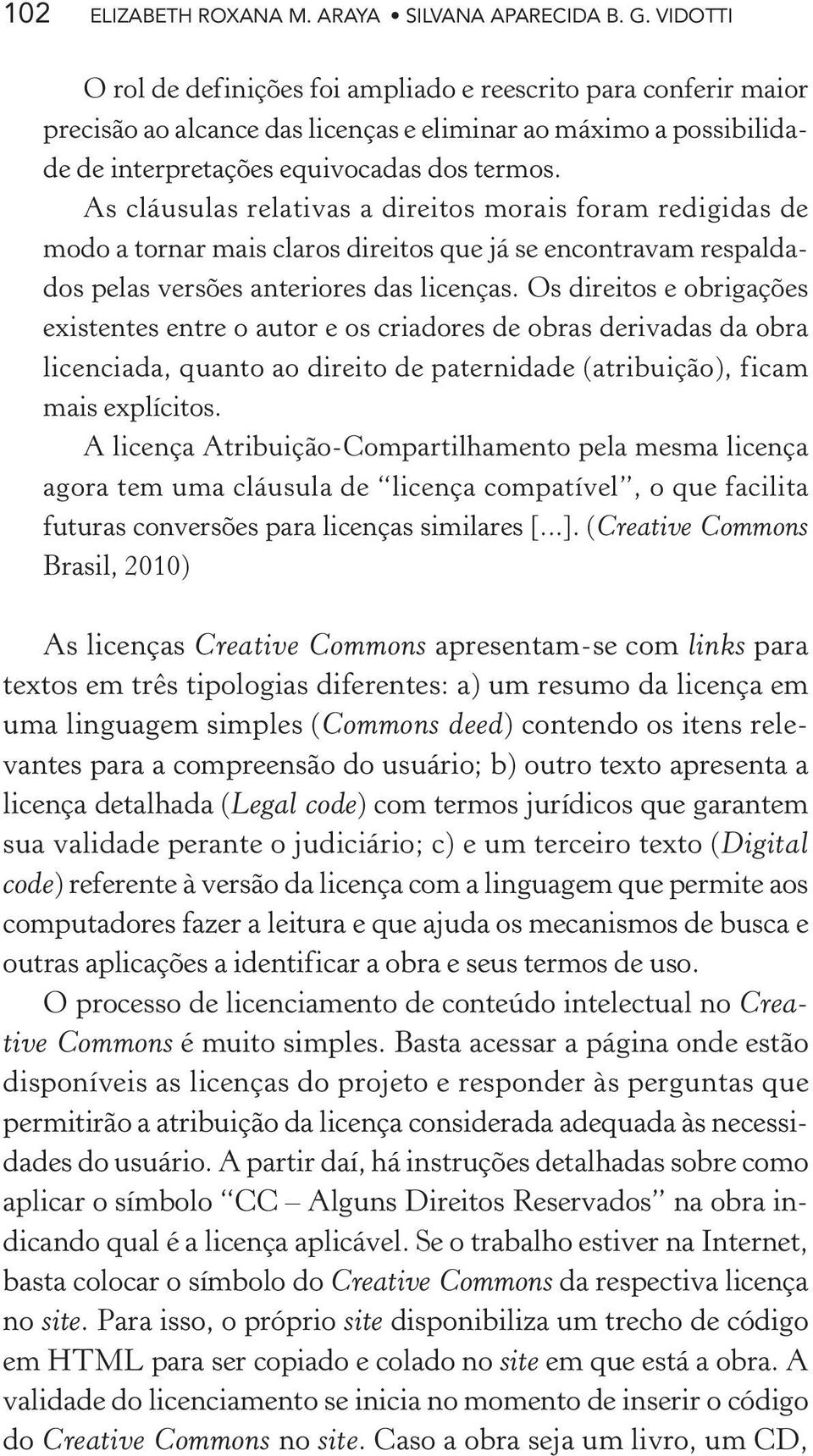 As cláusulas relativas a direitos morais foram redigidas de modo a tornar mais claros direitos que já se encontravam respaldados pelas versões anteriores das licenças.