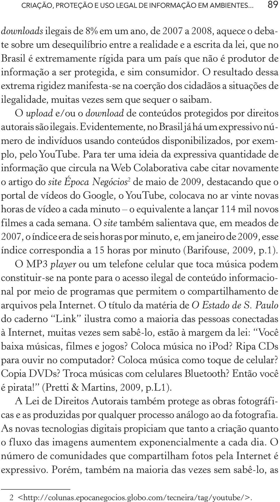 produtor de informação a ser protegida, e sim consumidor. O resultado dessa extrema rigidez manifesta-se na coerção dos cidadãos a situações de ilegalidade, muitas vezes sem que sequer o saibam.