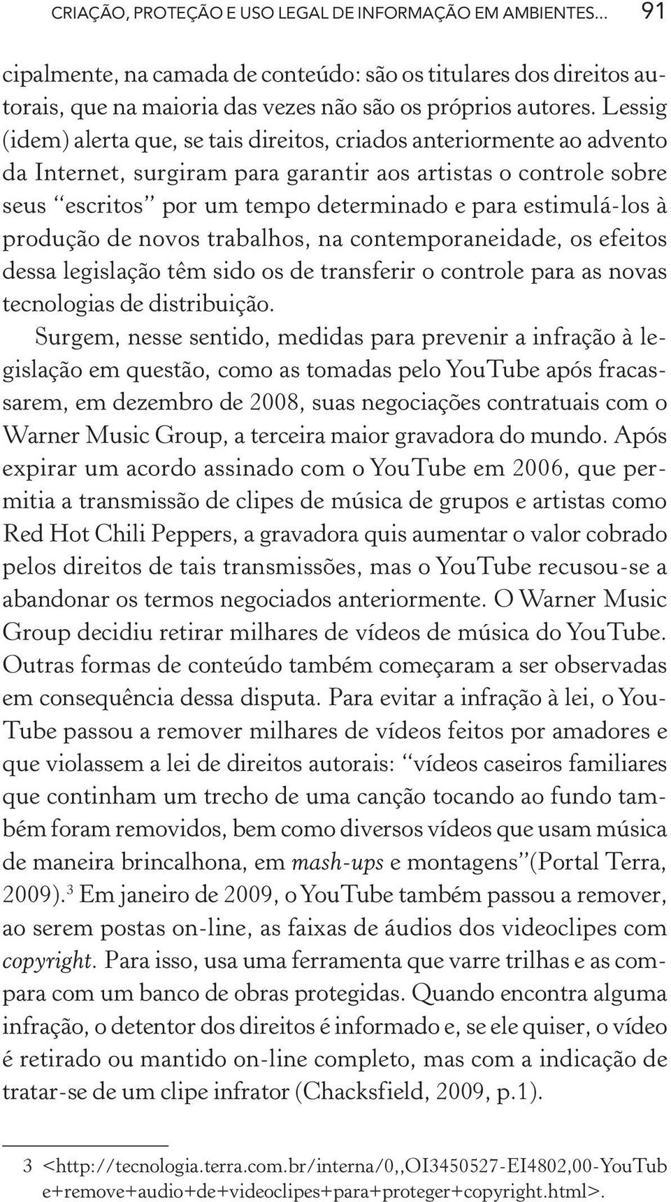 estimulá-los à produção de novos trabalhos, na contemporaneidade, os efeitos dessa legislação têm sido os de transferir o controle para as novas tecnologias de distribuição.