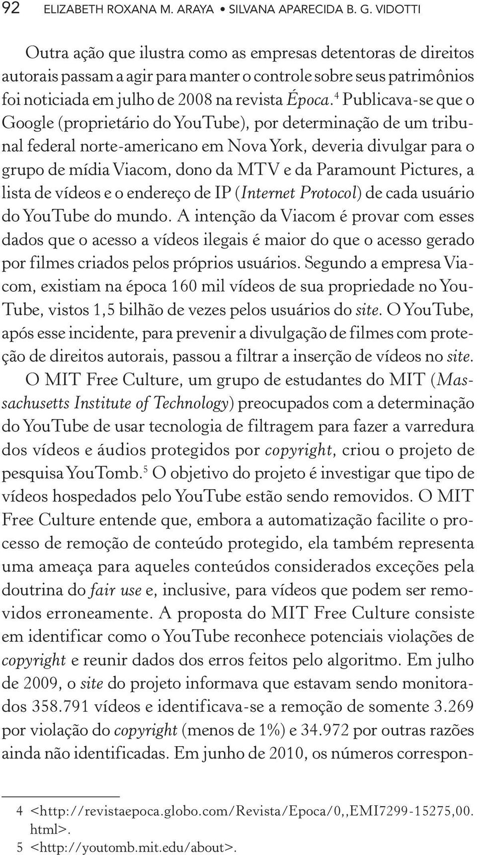 4 Publicava-se que o Google (proprietário do YouTube), por determinação de um tribunal federal norte-americano em Nova York, deveria divulgar para o grupo de mídia Viacom, dono da MTV e da Paramount