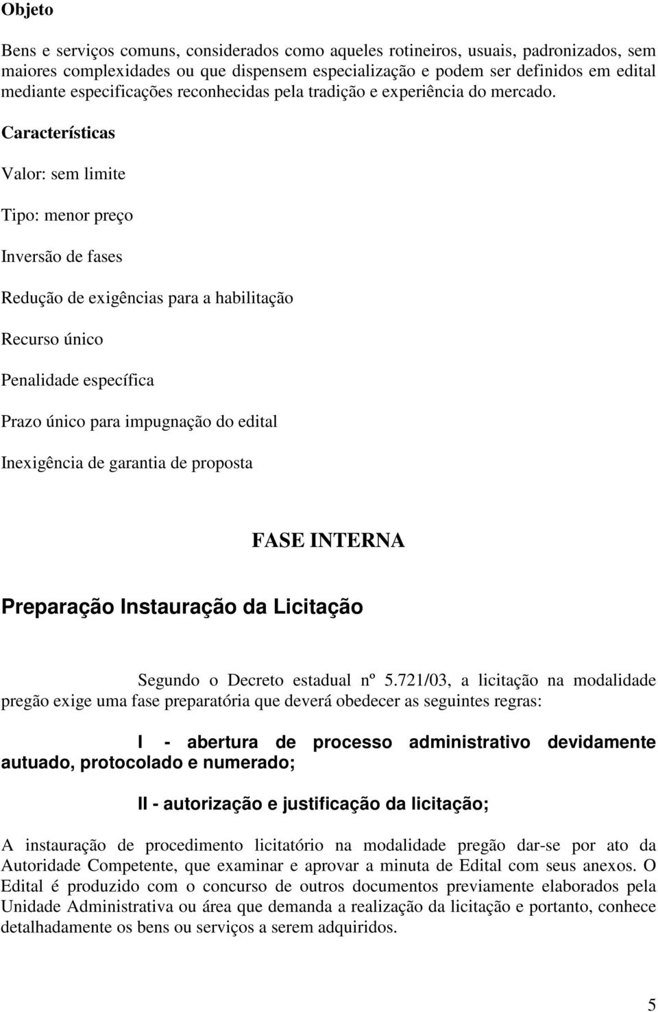 Características Valor: sem limite Tipo: menor preço Inversão de fases Redução de exigências para a habilitação Recurso único Penalidade específica Prazo único para impugnação do edital Inexigência de