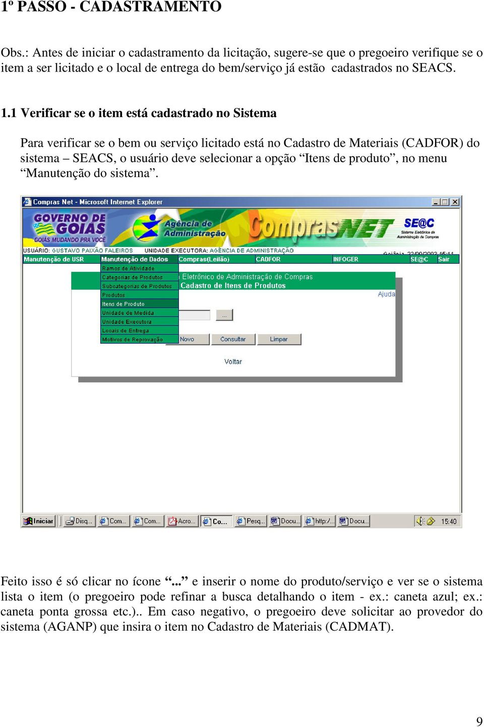 1 Verificar se o item está cadastrado no Sistema Para verificar se o bem ou serviço licitado está no Cadastro de Materiais (CADFOR) do sistema SEACS, o usuário deve selecionar a opção Itens de