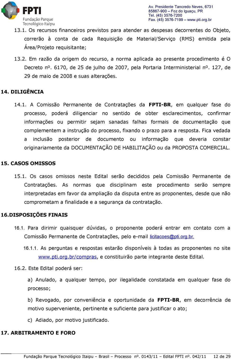 14. DILIGÊNCIA 14.1. A Comissão Permanente de Contratações da FPTI-BR, em qualquer fase do processo, poderá diligenciar no sentido de obter esclarecimentos, confirmar informações ou permitir sejam