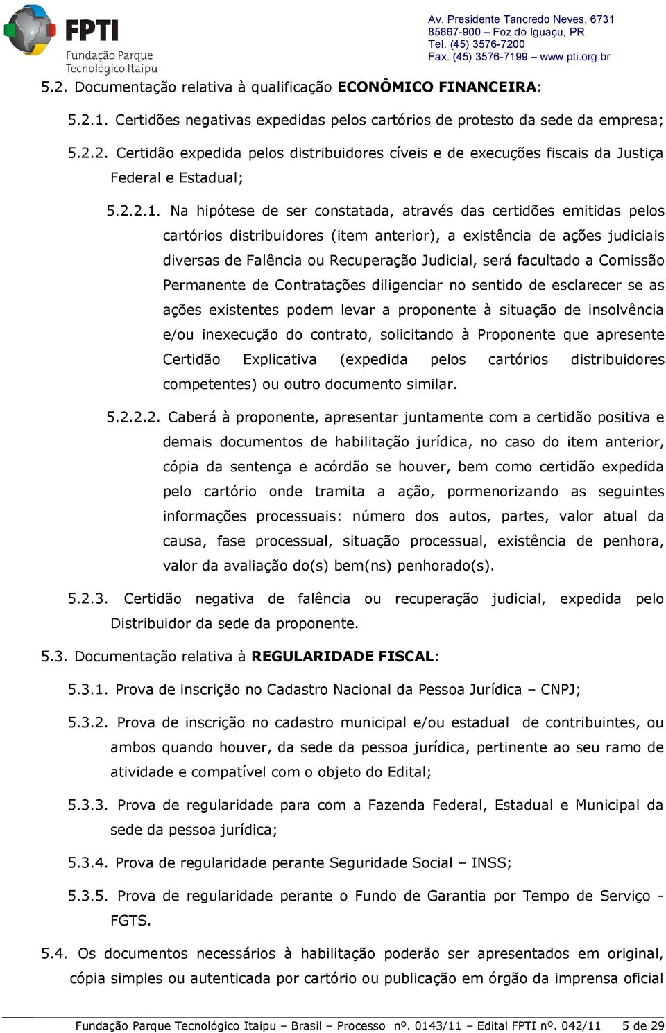 Na hipótese de ser constatada, através das certidões emitidas pelos cartórios distribuidores (item anterior), a existência de ações judiciais diversas de Falência ou Recuperação Judicial, será