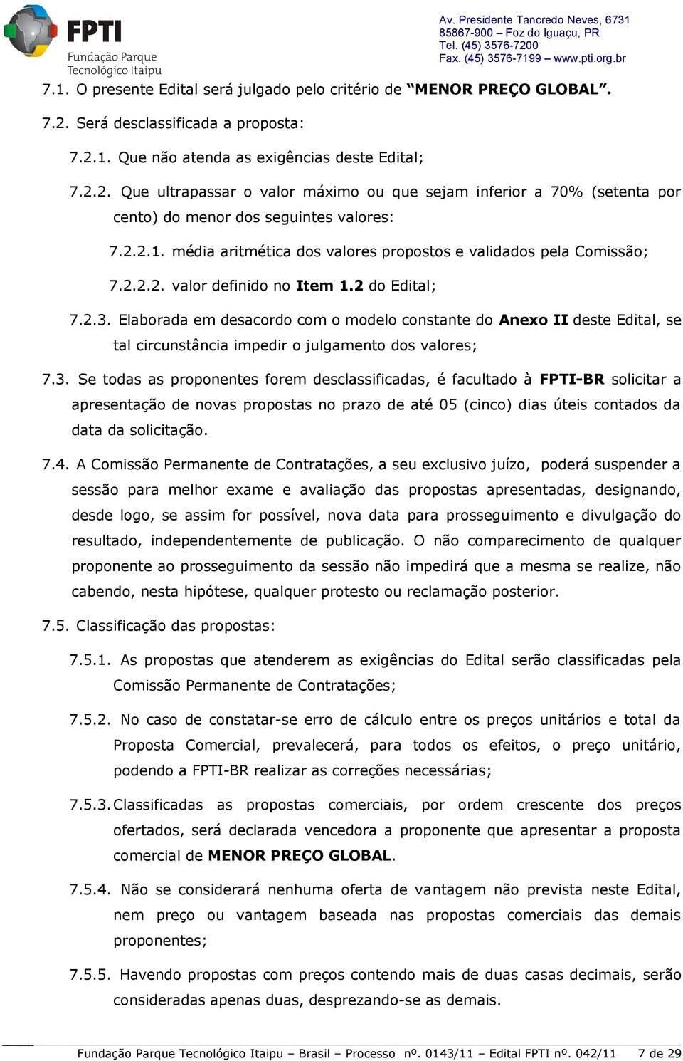 Elaborada em desacordo com o modelo constante do Anexo II deste Edital, se tal circunstância impedir o julgamento dos valores; 7.3.