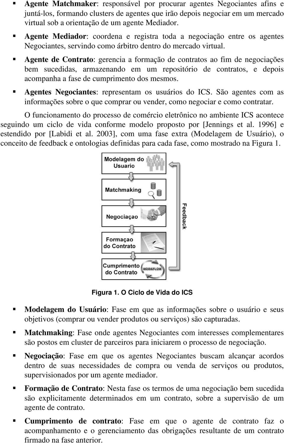 ƒ Agente de Contrato: gerencia a formação de contratos ao fim de negociações bem sucedidas, armazenando em um repositório de contratos, e depois acompanha a fase de cumprimento dos mesmos.