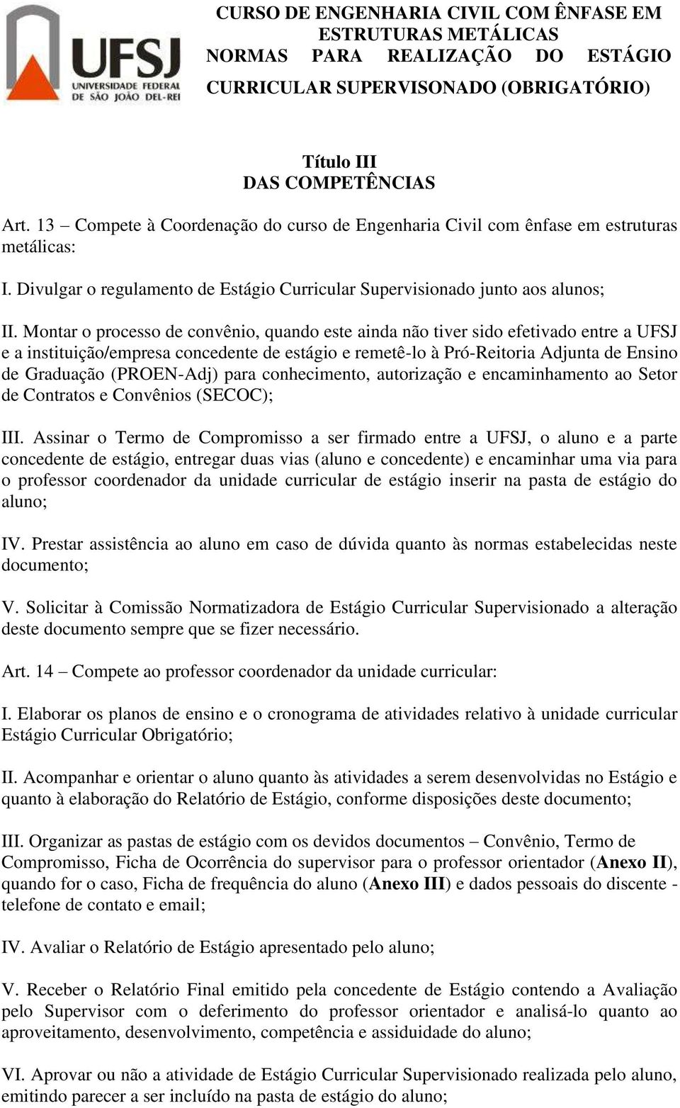 Montar o processo de convênio, quando este ainda não tiver sido efetivado entre a UFSJ e a instituição/empresa concedente de estágio e remetê-lo à Pró-Reitoria Adjunta de Ensino de Graduação