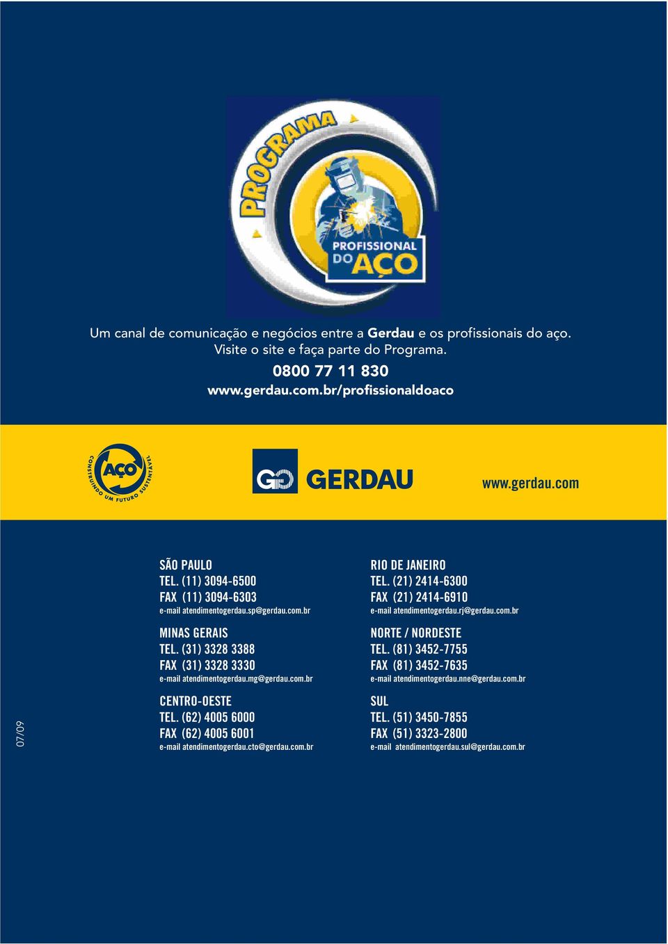 (21) 2414-6300 FAX (21) 2414-6910 e-mail atendimentogerdau.rj@gerdau.com.br NORTE / NORDESTE TEL. (81) 3452-7755 FAX (81) 3452-7635 e-mail atendimentogerdau.nne@gerdau.com.br 07/09 CENTRO-OESTE TEL.